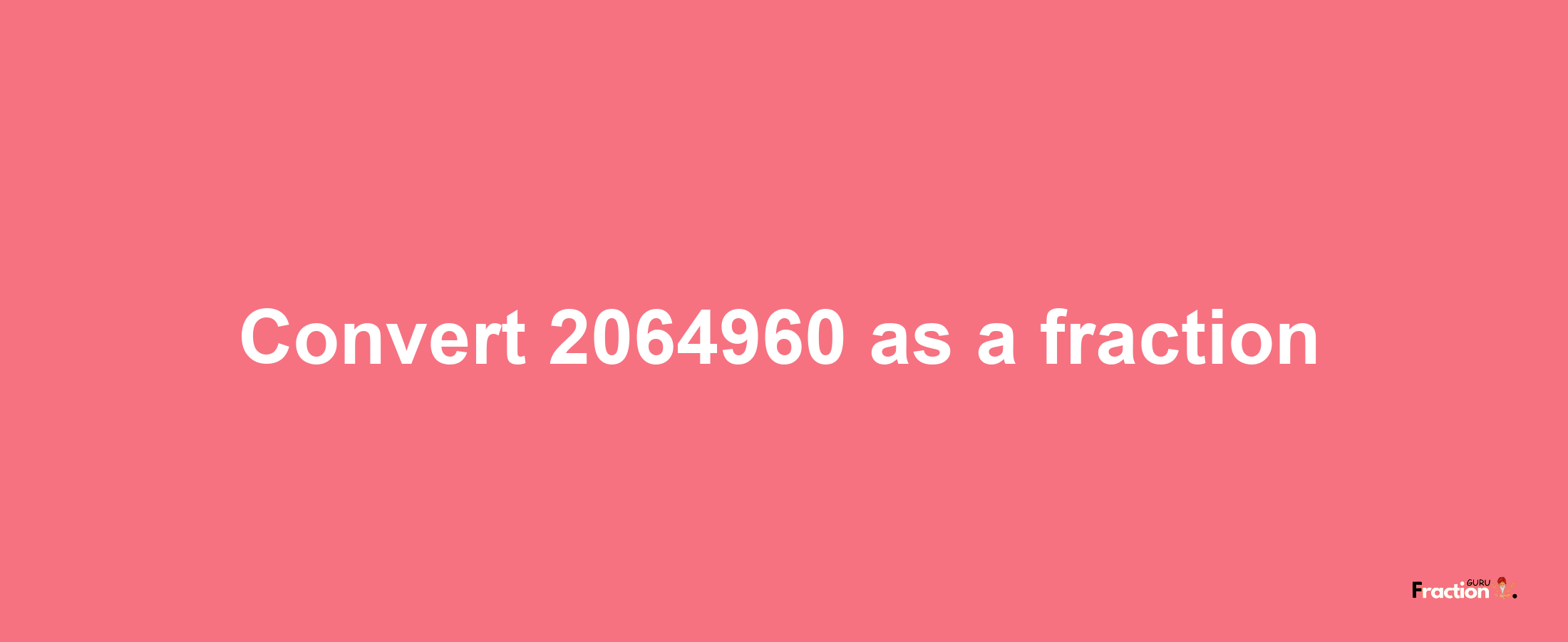 How to convert 2064960 as a fraction