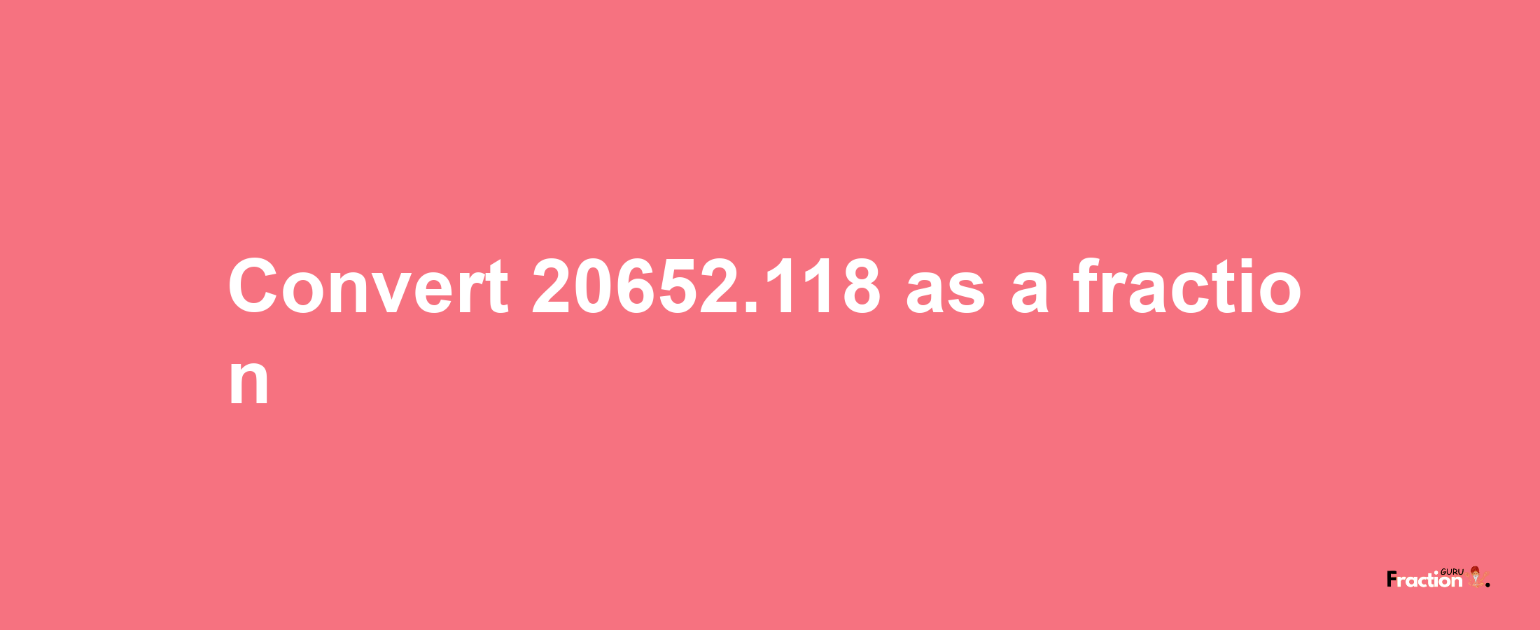 How to convert 20652.118 as a fraction