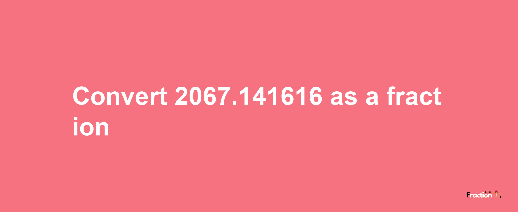 How to convert 2067.141616 as a fraction