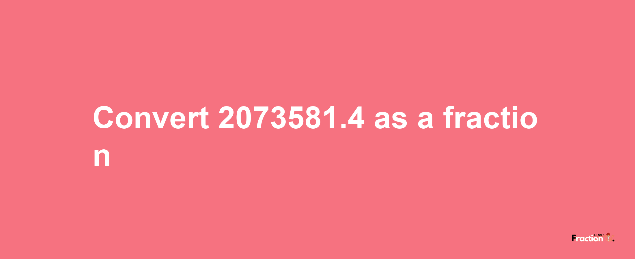 How to convert 2073581.4 as a fraction