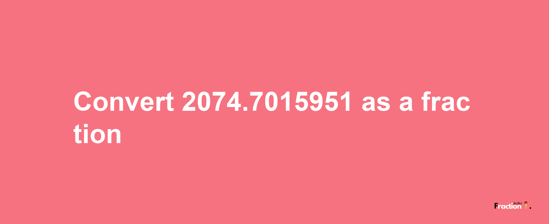 How to convert 2074.7015951 as a fraction