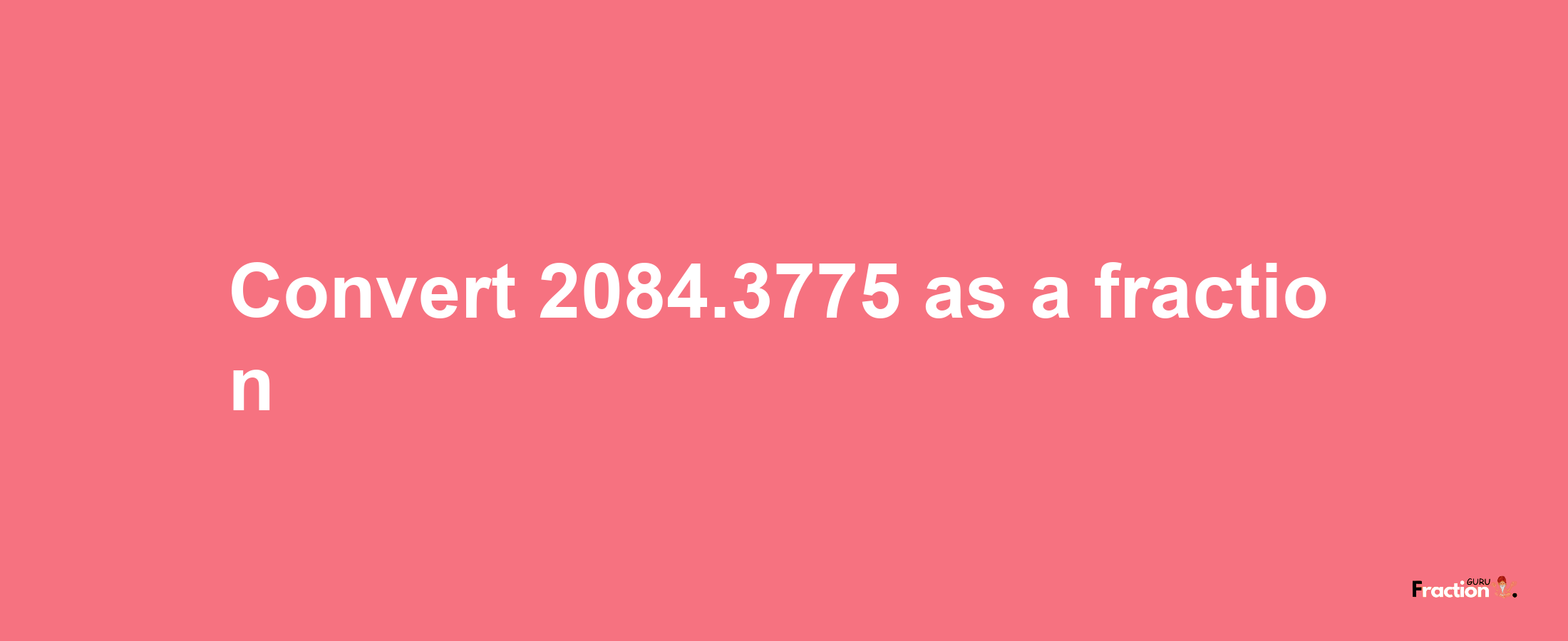 How to convert 2084.3775 as a fraction