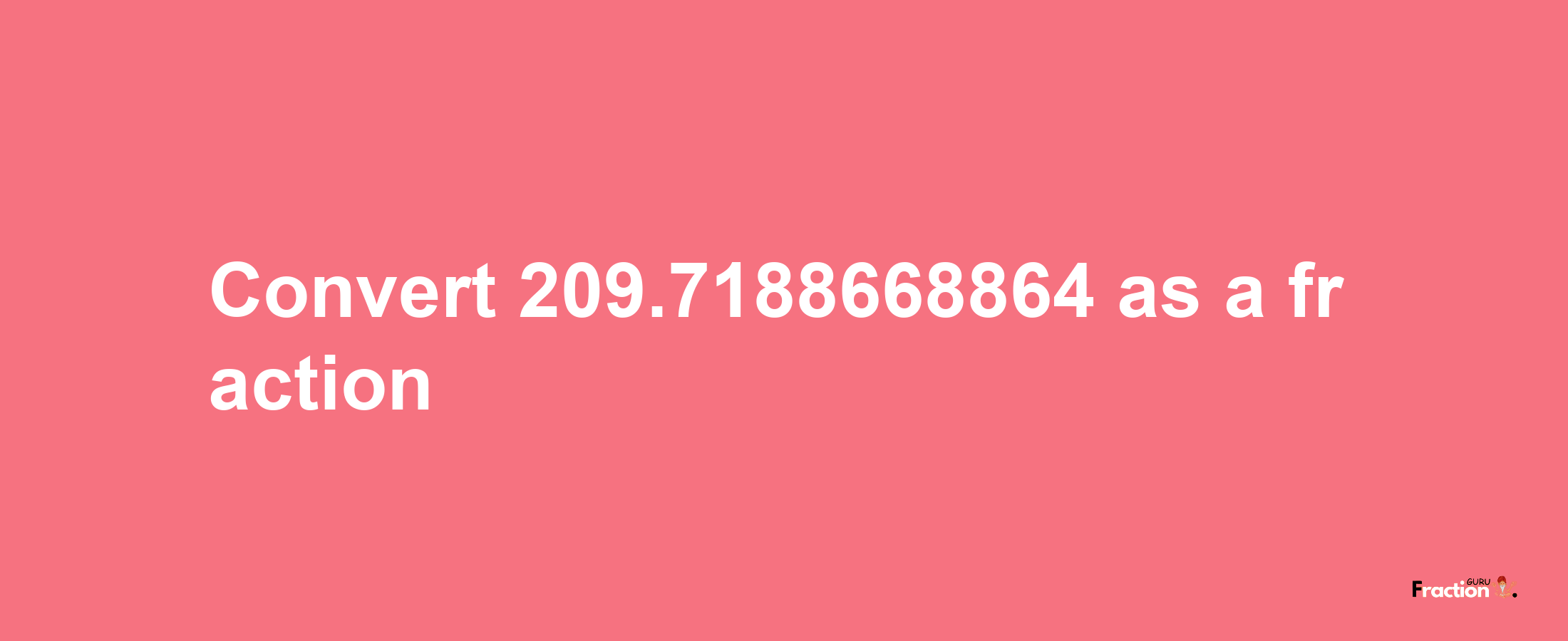 How to convert 209.7188668864 as a fraction