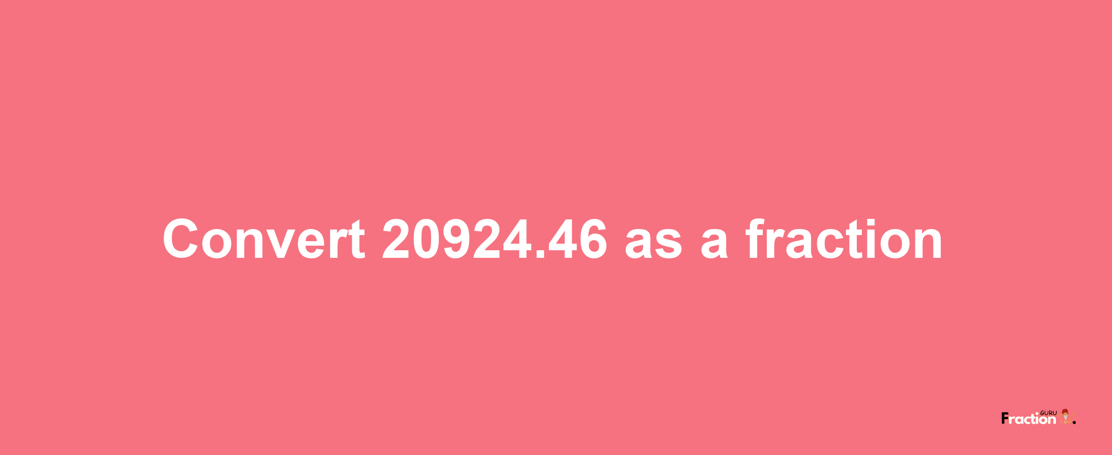 How to convert 20924.46 as a fraction