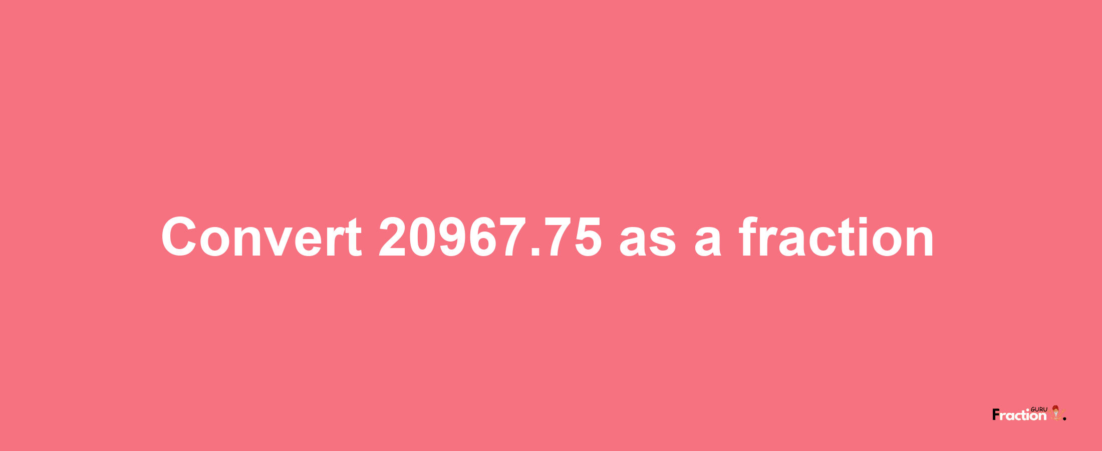 How to convert 20967.75 as a fraction