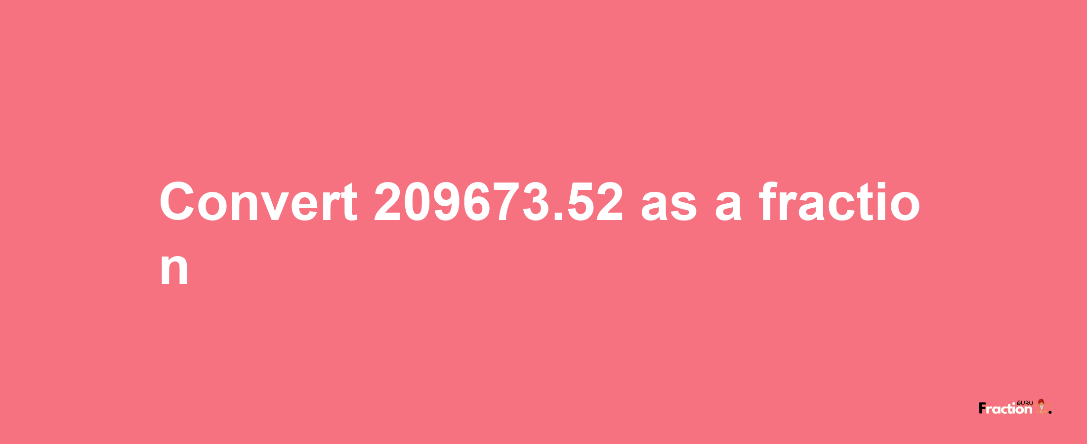 How to convert 209673.52 as a fraction