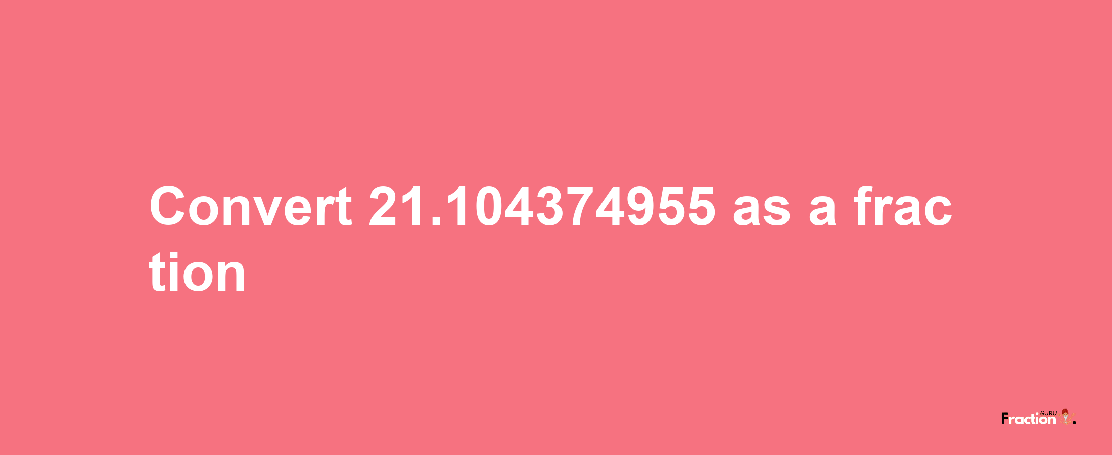 How to convert 21.104374955 as a fraction