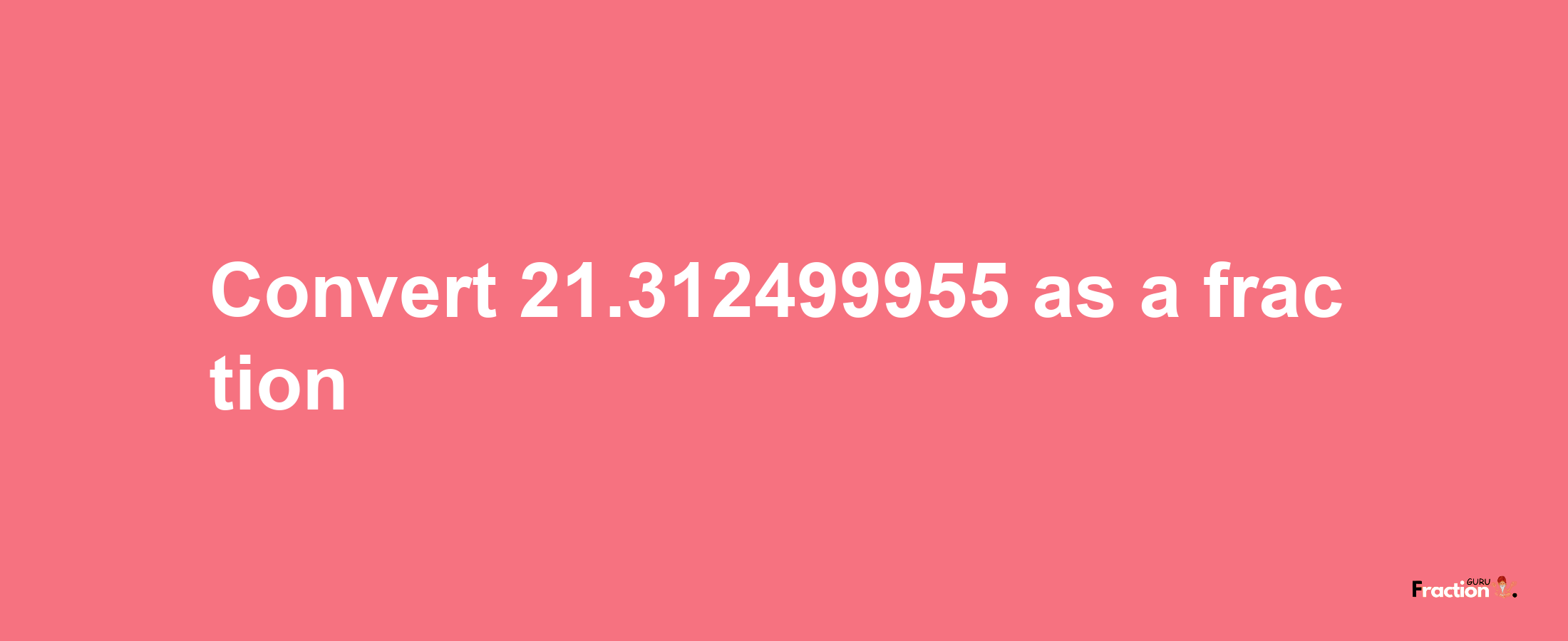 How to convert 21.312499955 as a fraction