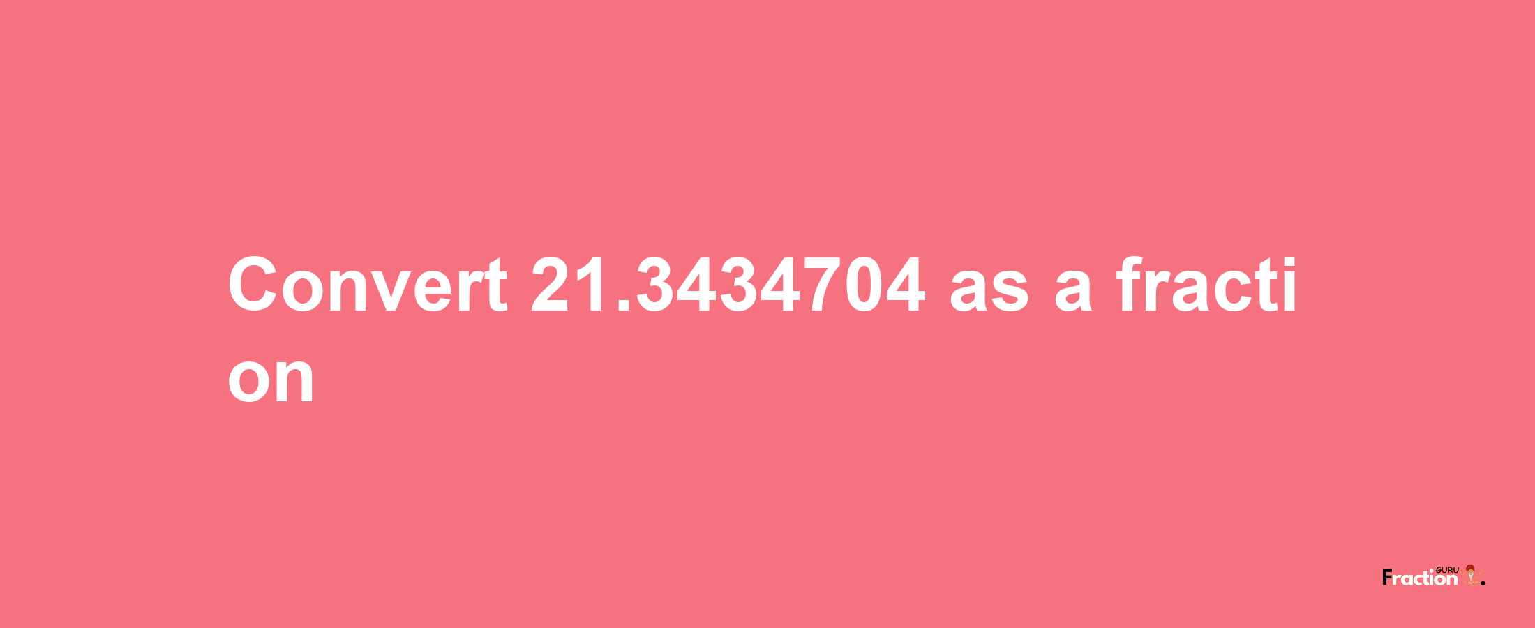 How to convert 21.3434704 as a fraction