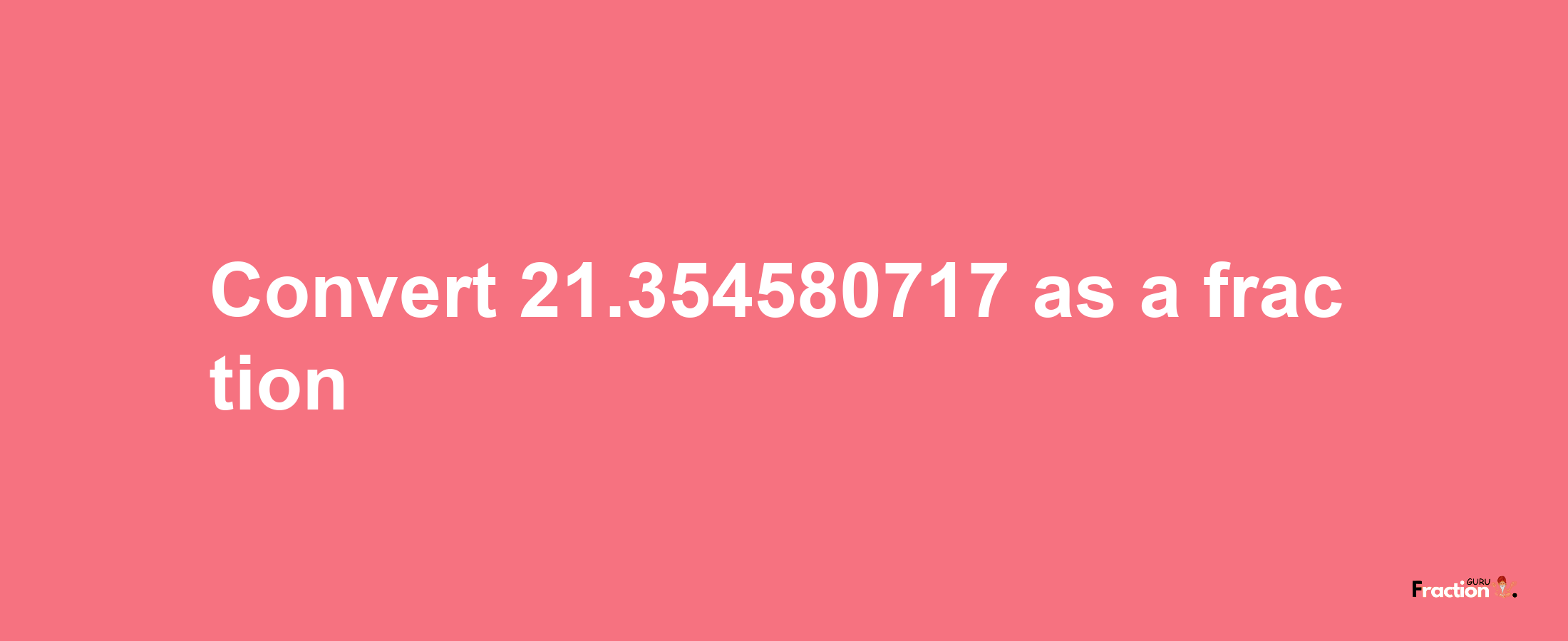 How to convert 21.354580717 as a fraction