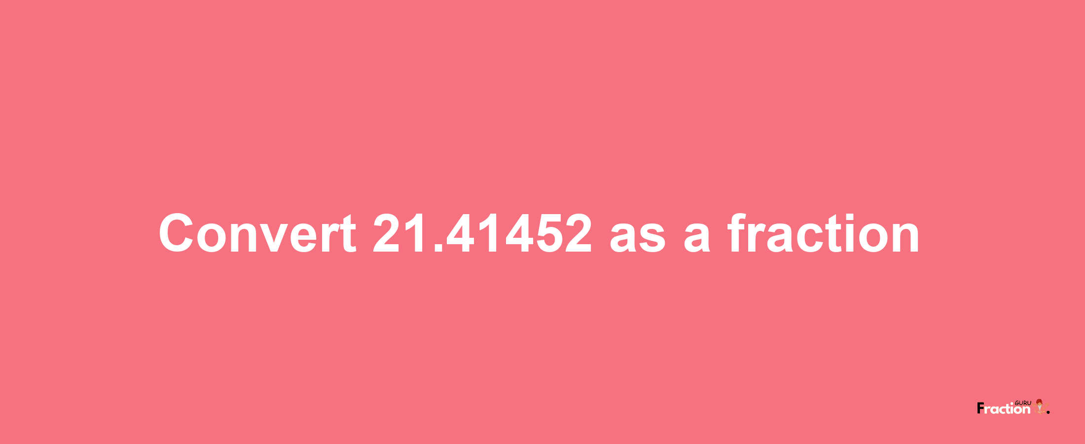 How to convert 21.41452 as a fraction