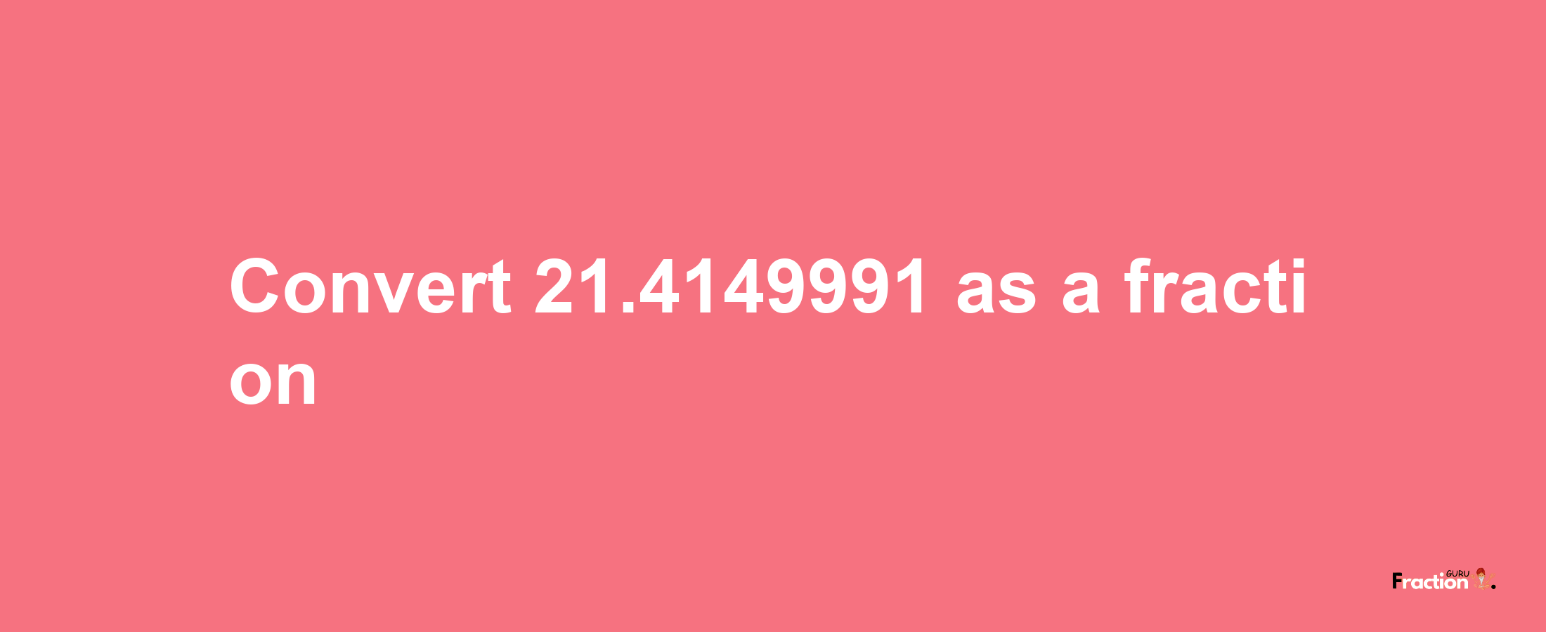 How to convert 21.4149991 as a fraction