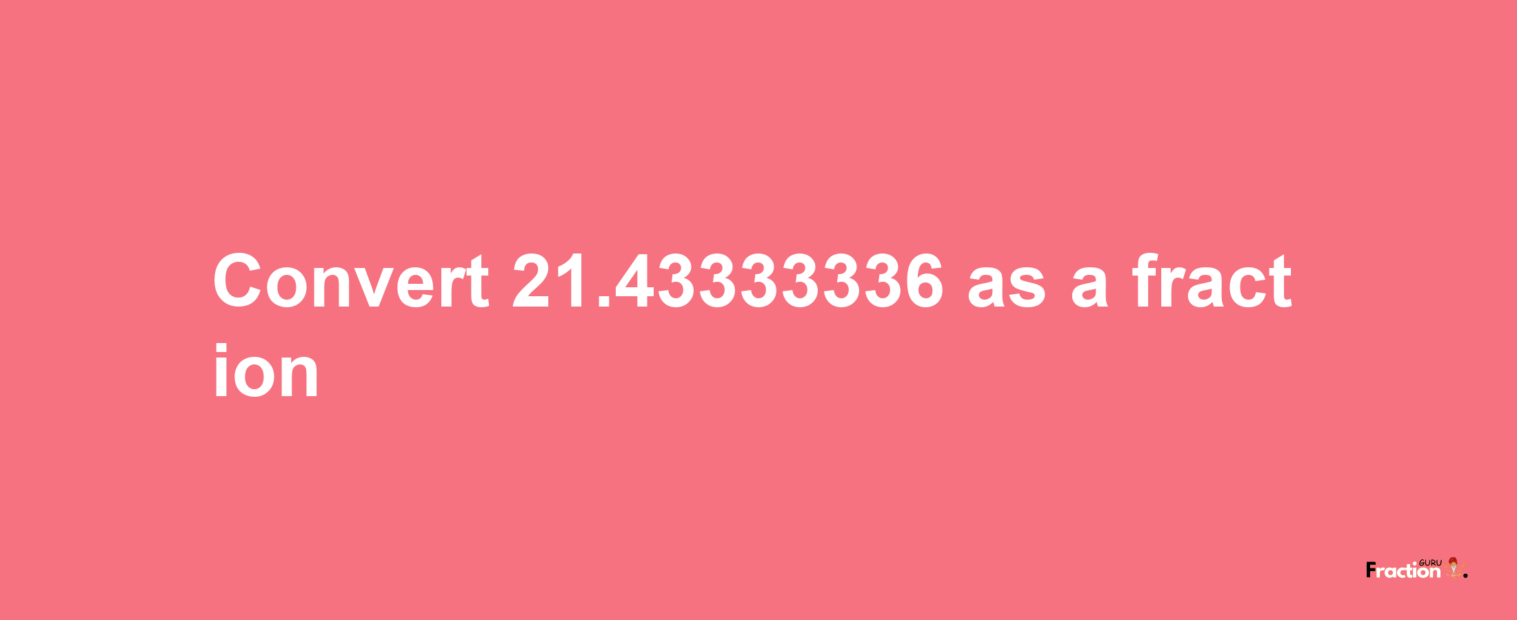 How to convert 21.43333336 as a fraction