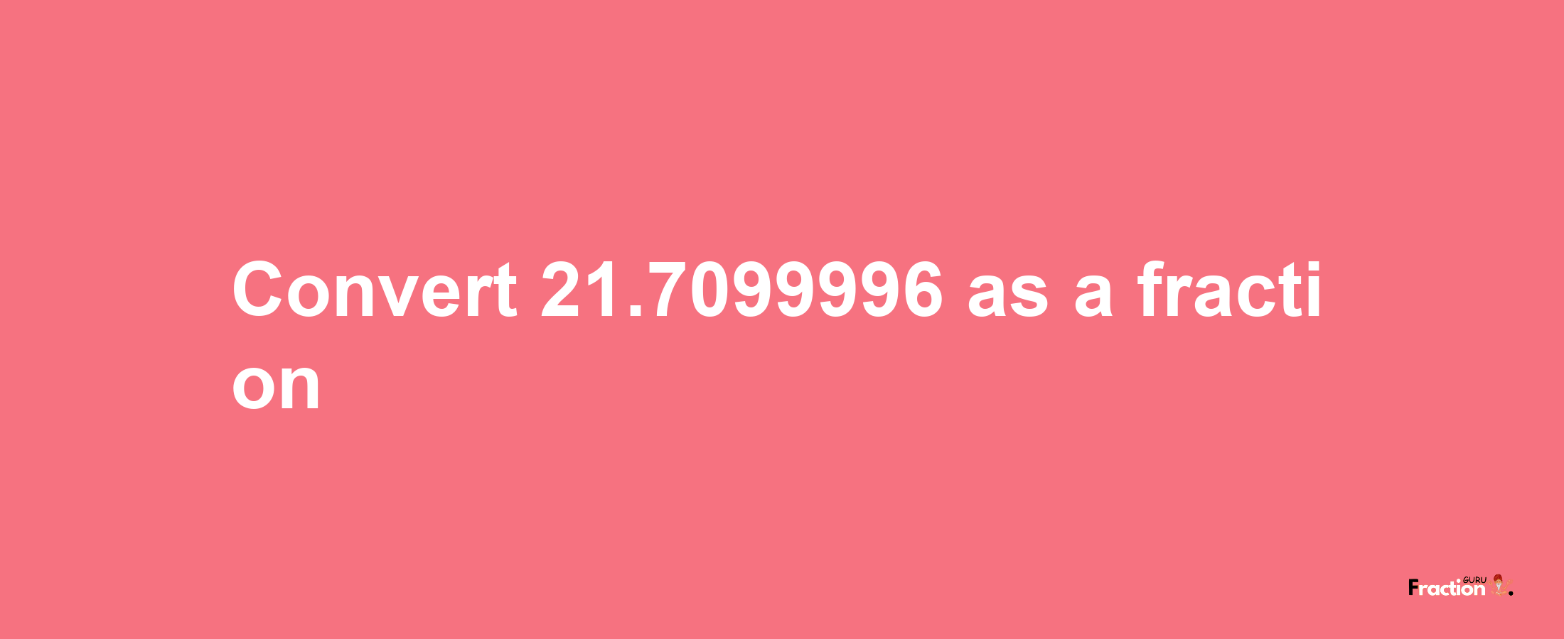 How to convert 21.7099996 as a fraction