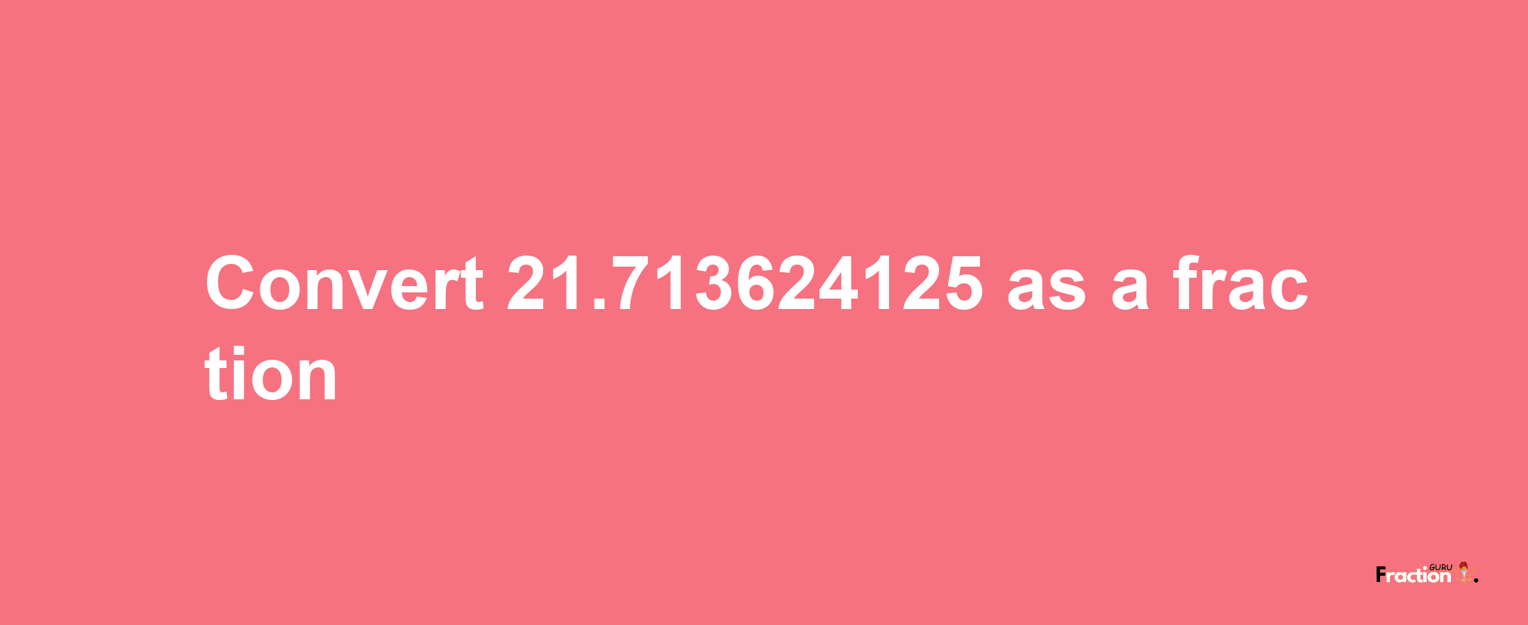 How to convert 21.713624125 as a fraction