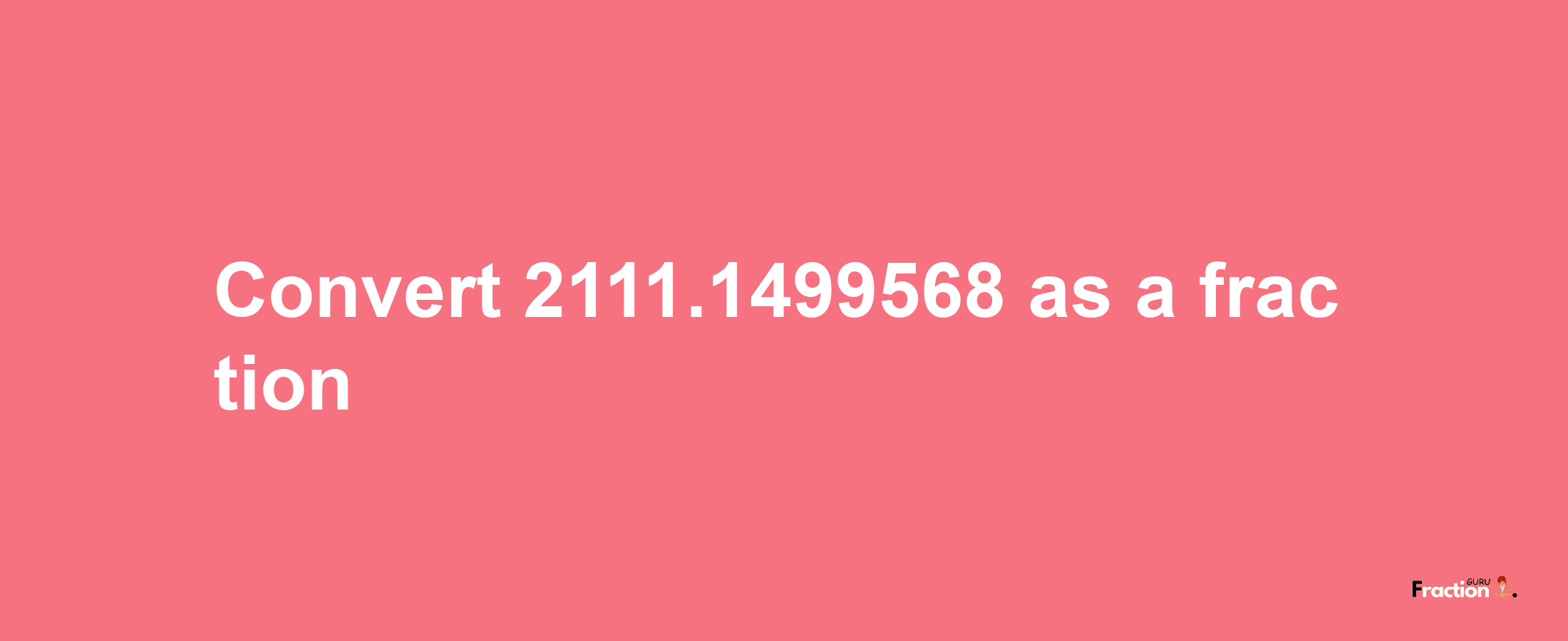 How to convert 2111.1499568 as a fraction