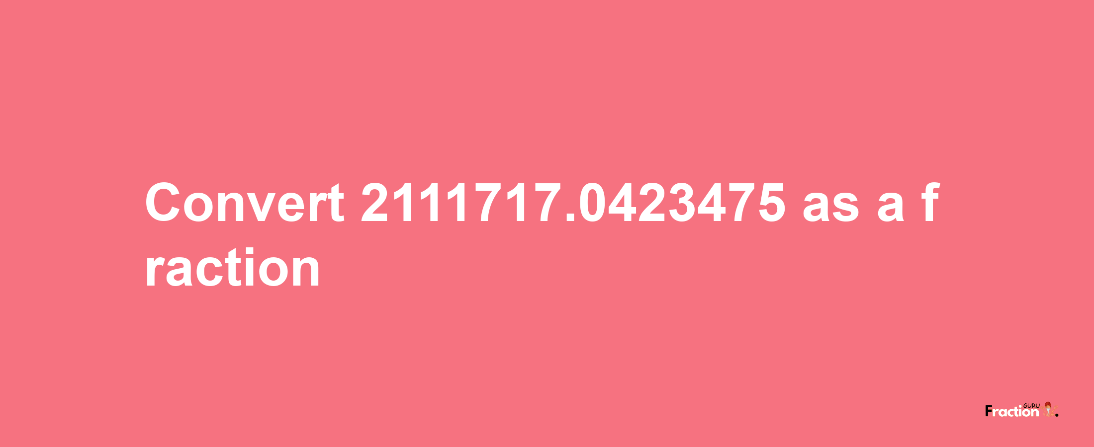 How to convert 2111717.0423475 as a fraction