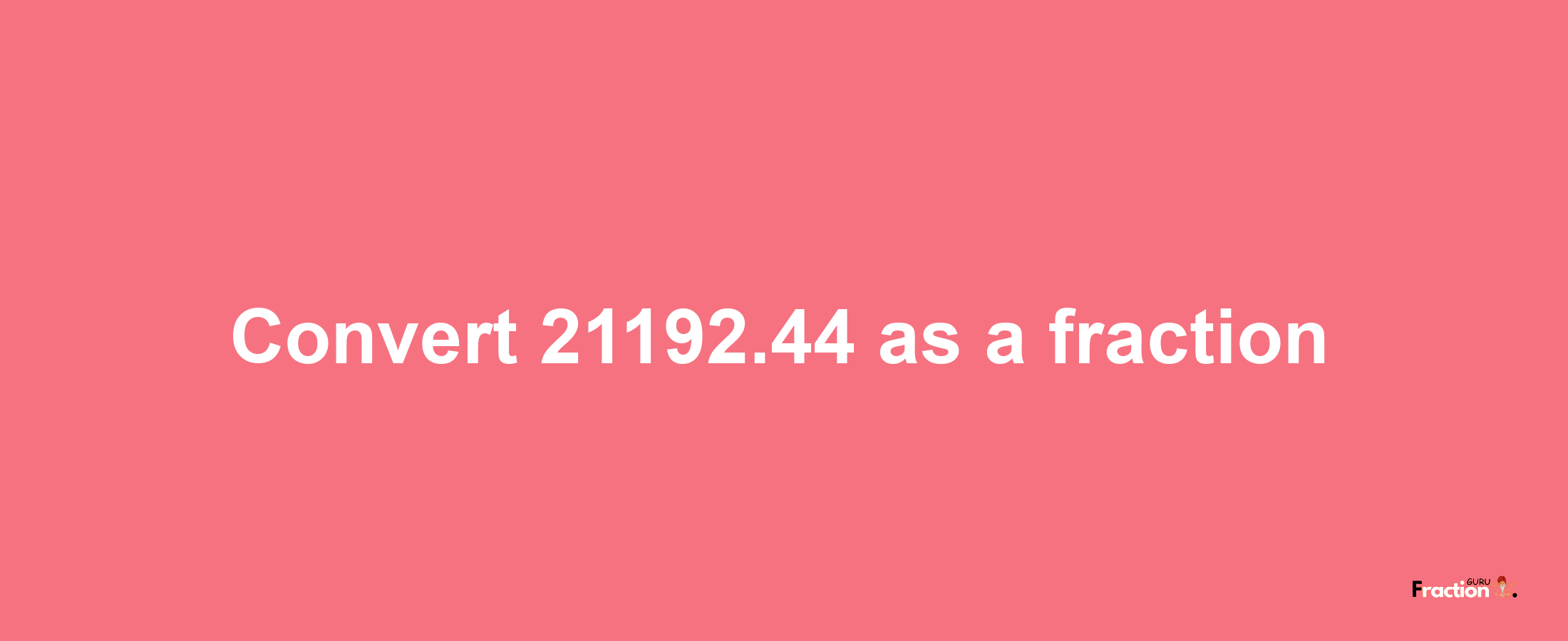 How to convert 21192.44 as a fraction