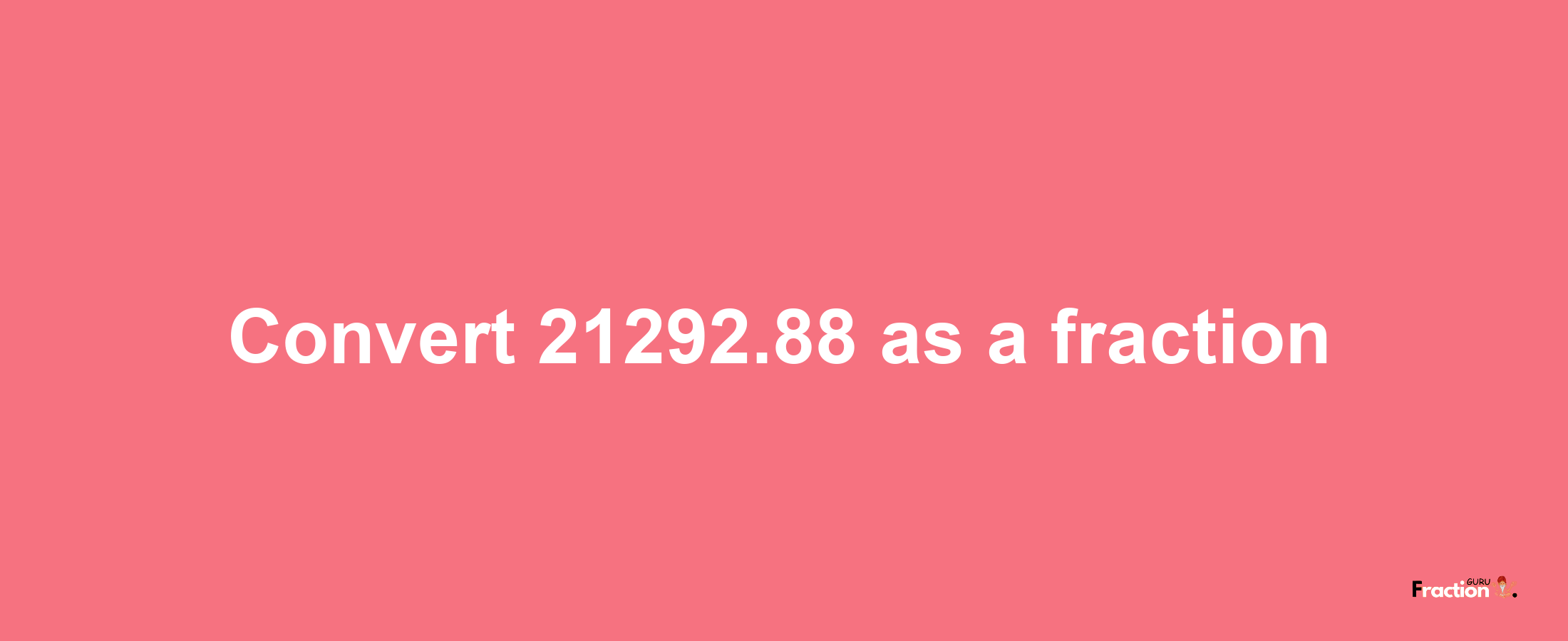 How to convert 21292.88 as a fraction