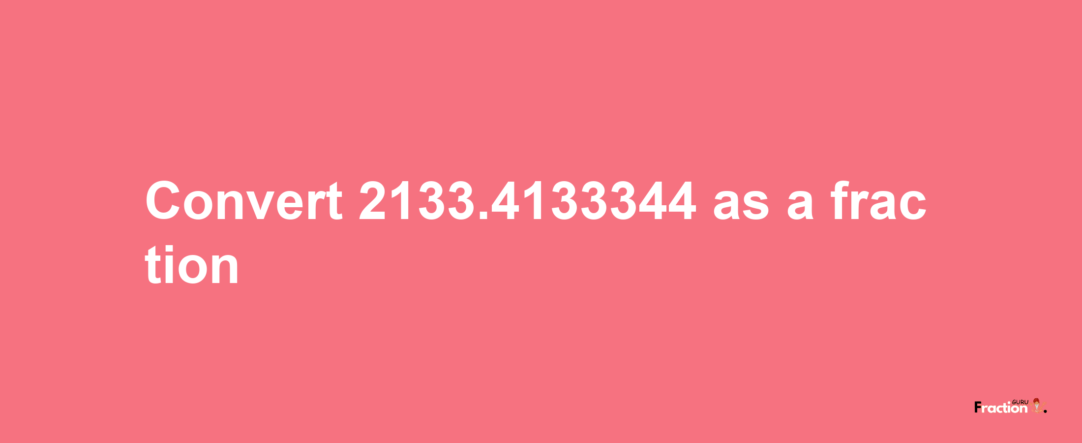 How to convert 2133.4133344 as a fraction