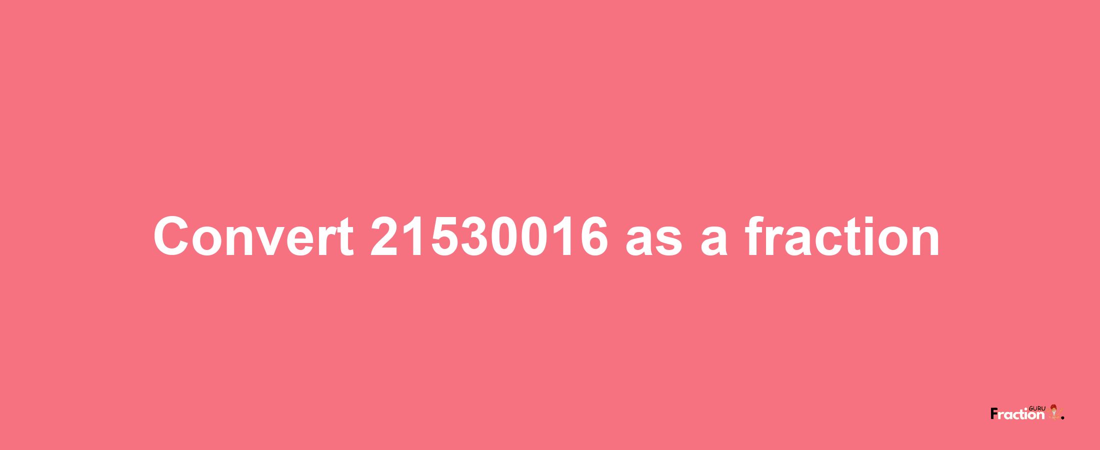 How to convert 21530016 as a fraction