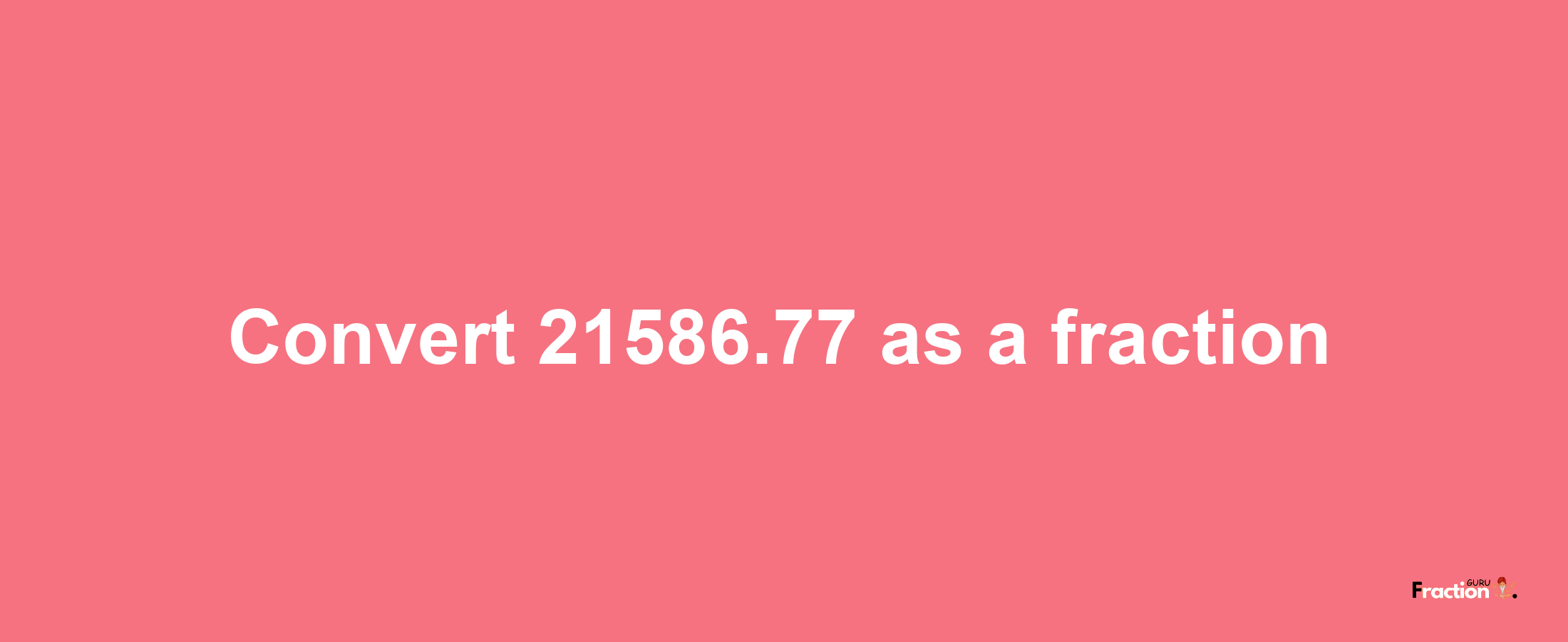 How to convert 21586.77 as a fraction