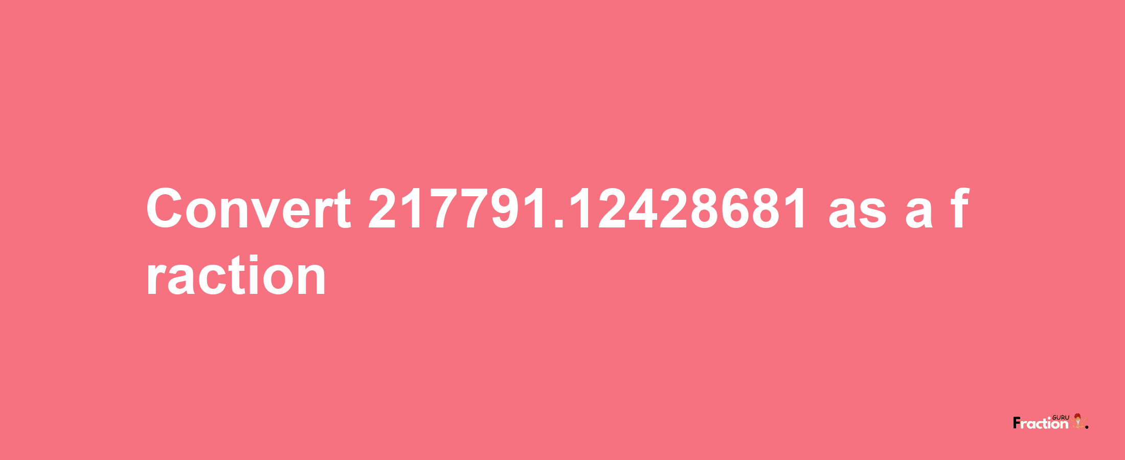 How to convert 217791.12428681 as a fraction