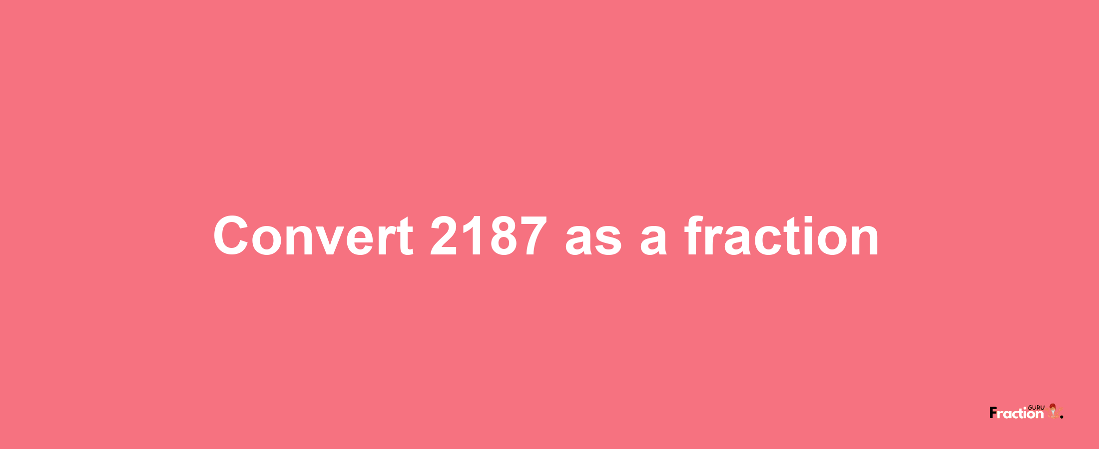 How to convert 2187 as a fraction