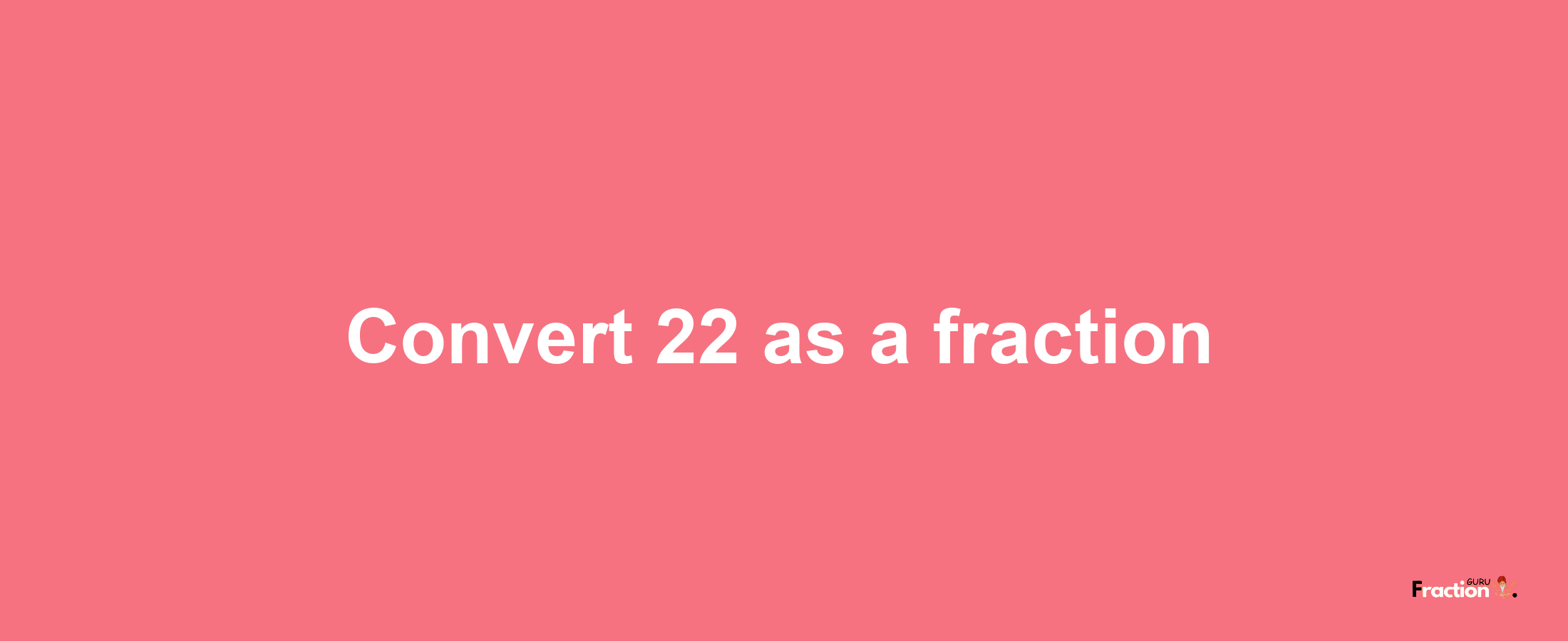 How to convert 22 as a fraction