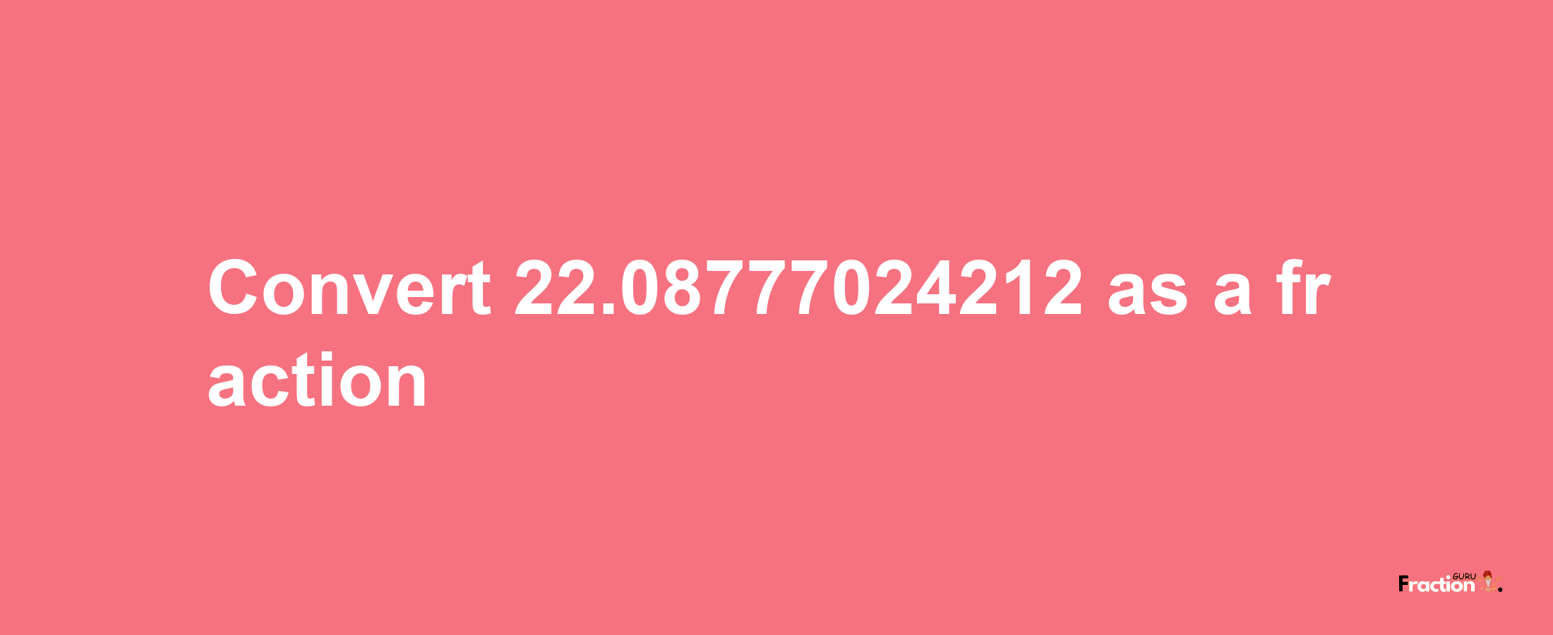 How to convert 22.08777024212 as a fraction