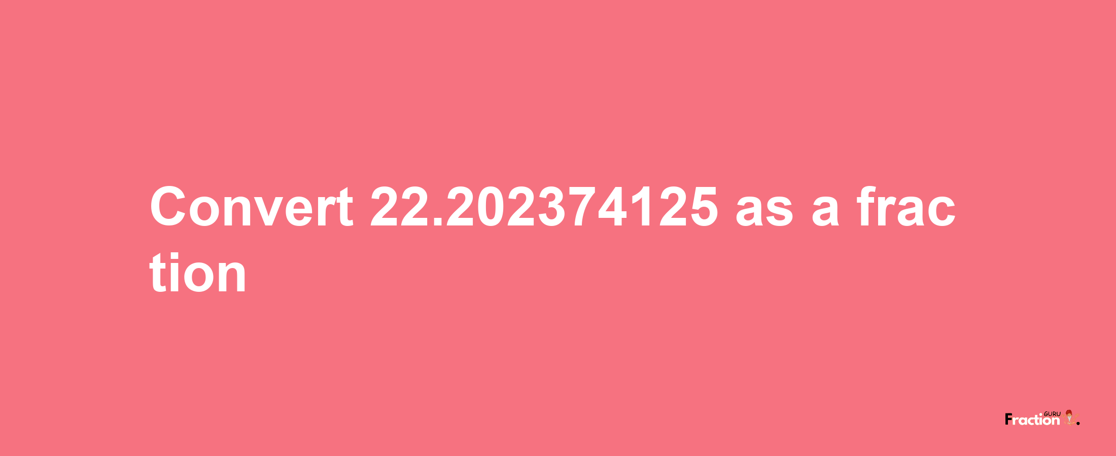 How to convert 22.202374125 as a fraction