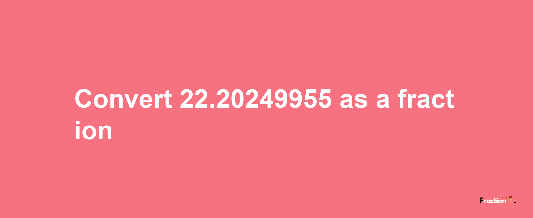 How to convert 22.20249955 as a fraction