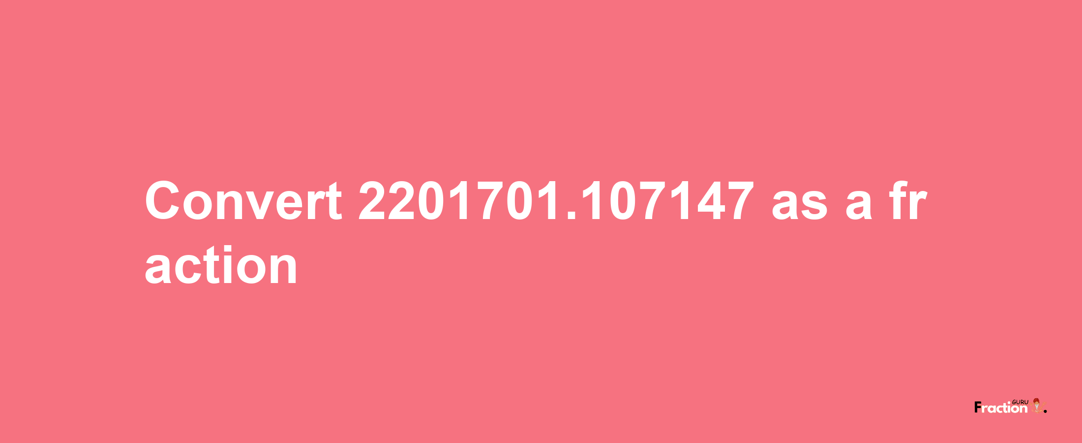 How to convert 2201701.107147 as a fraction