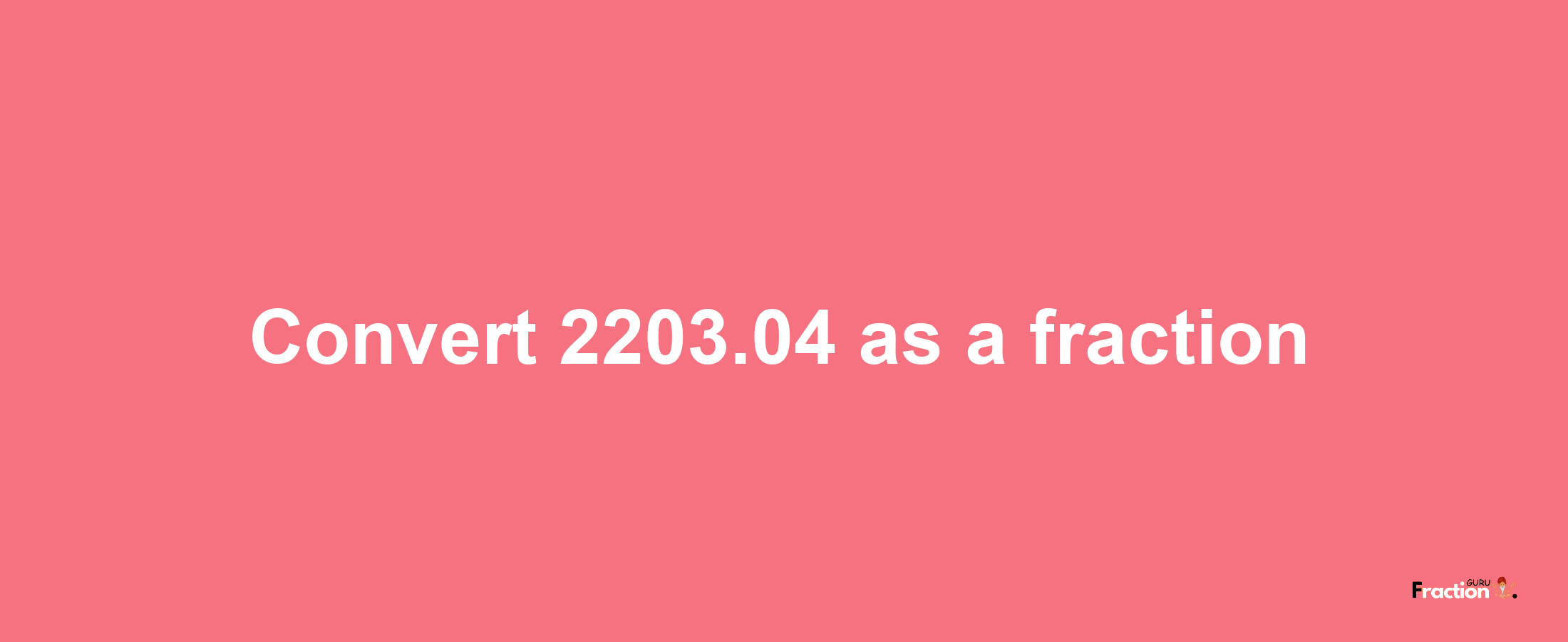 How to convert 2203.04 as a fraction