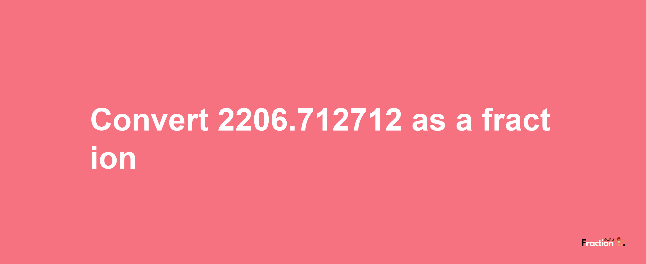 How to convert 2206.712712 as a fraction