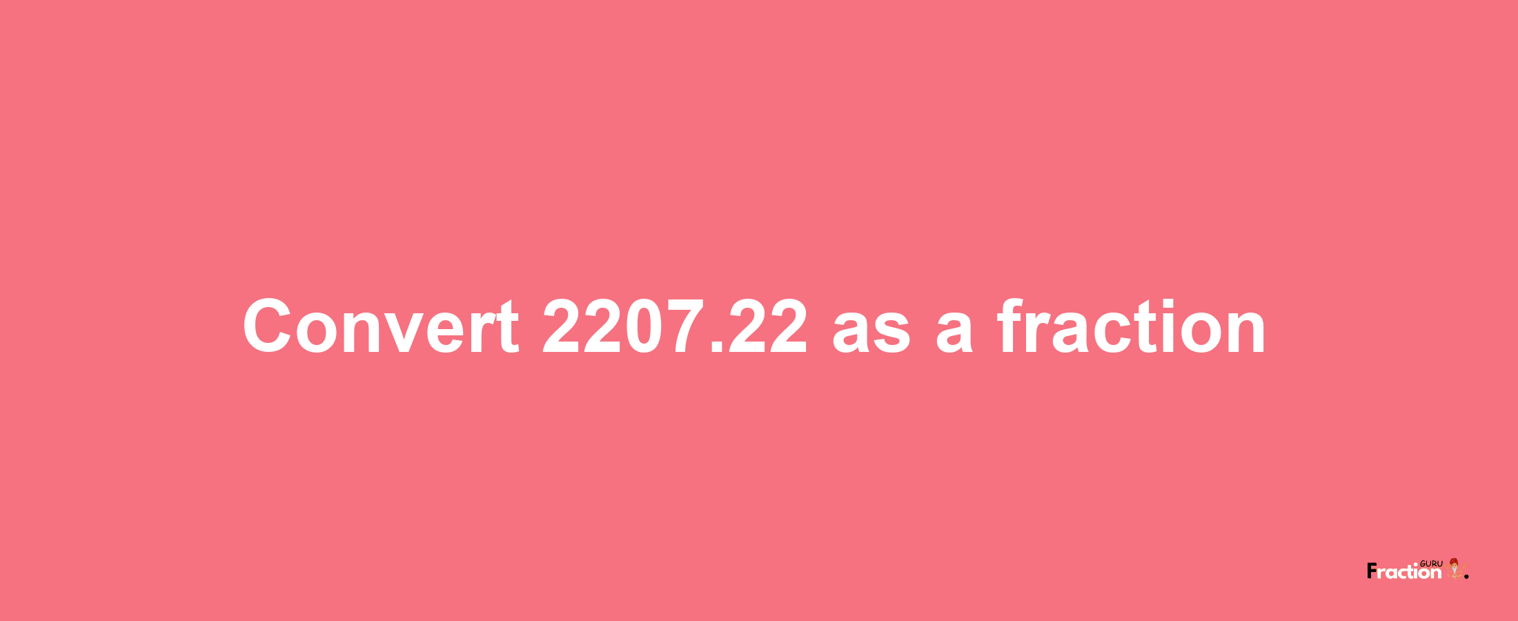 How to convert 2207.22 as a fraction