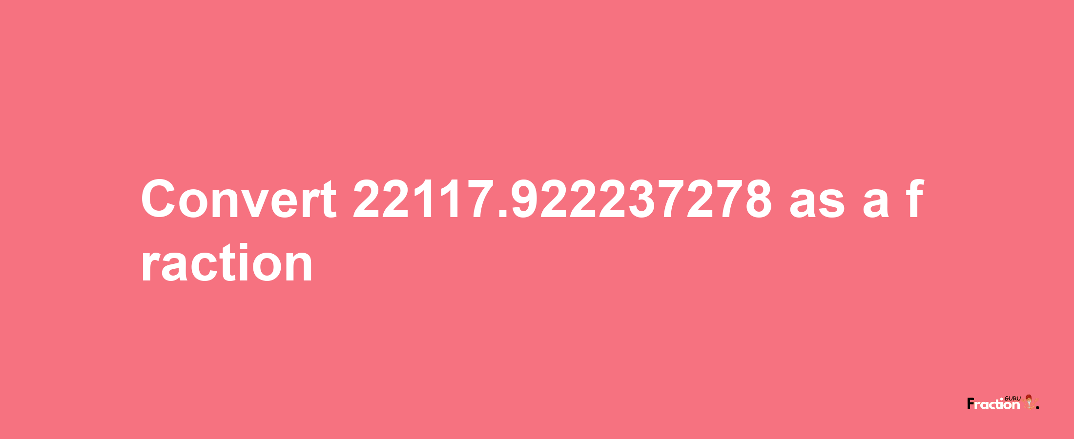 How to convert 22117.922237278 as a fraction