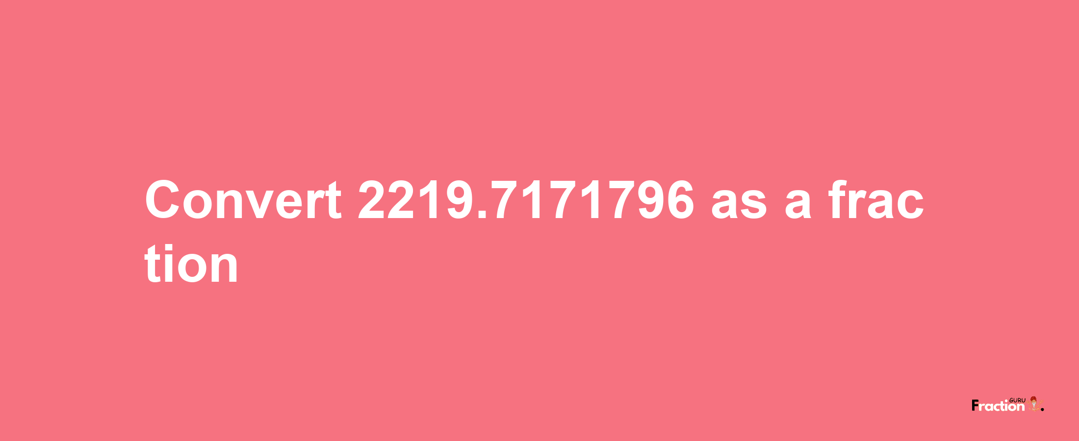 How to convert 2219.7171796 as a fraction