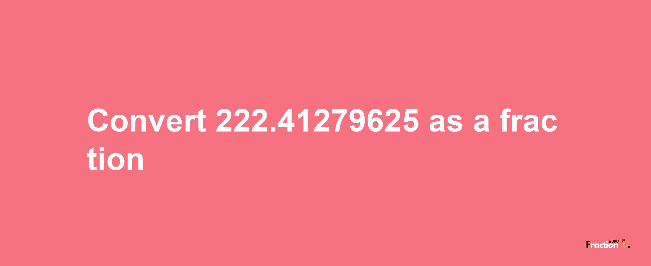 How to convert 222.41279625 as a fraction