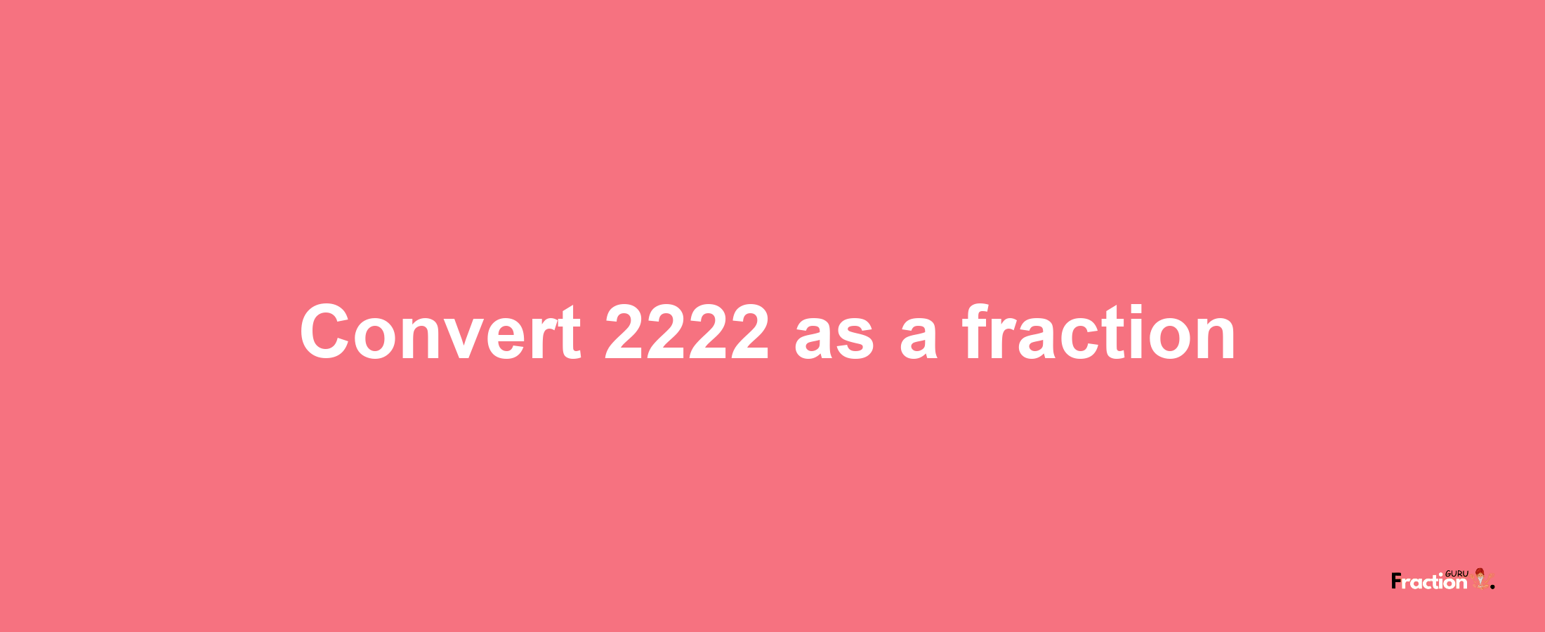 How to convert 2222 as a fraction