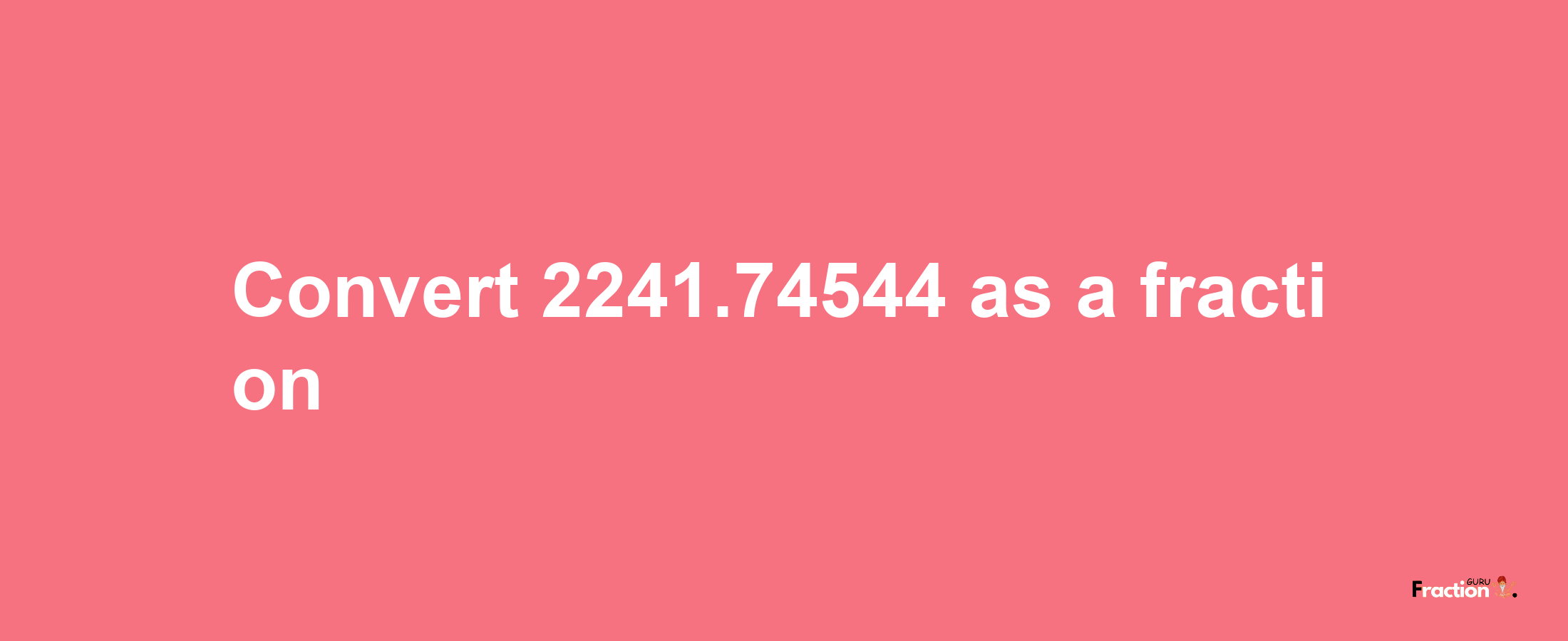 How to convert 2241.74544 as a fraction