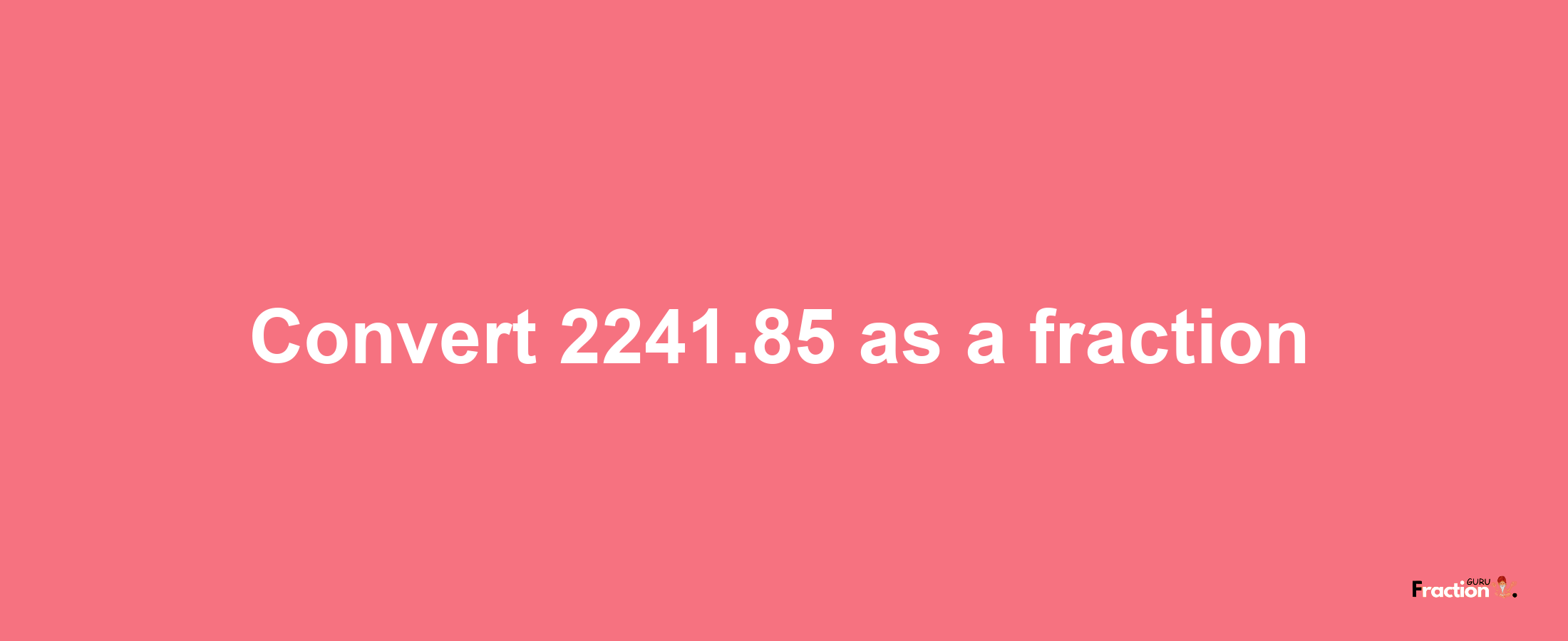 How to convert 2241.85 as a fraction