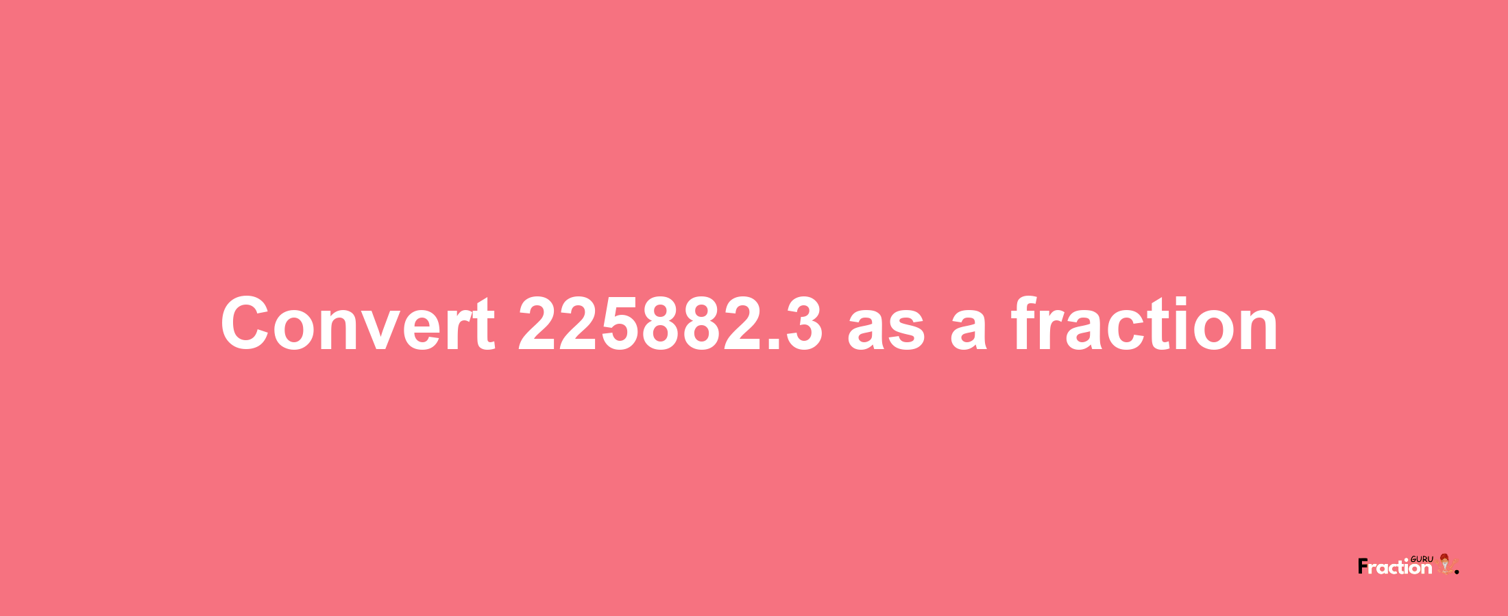 How to convert 225882.3 as a fraction