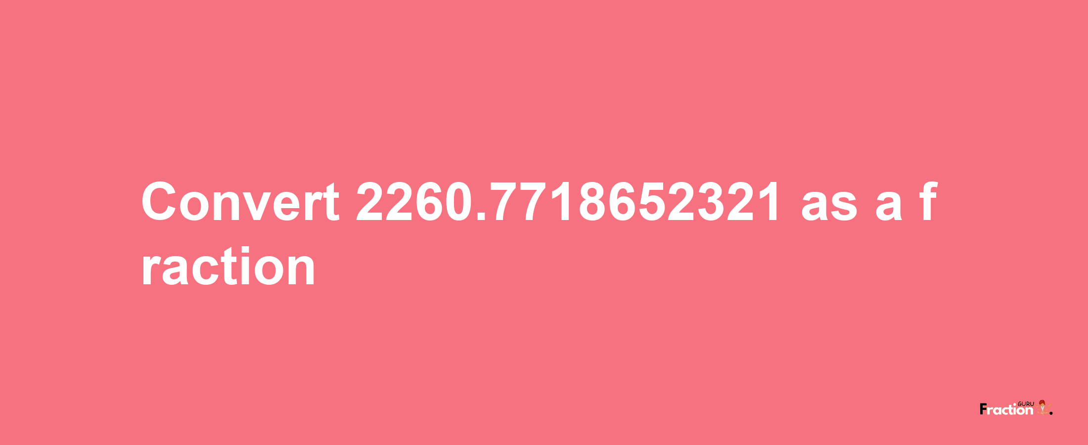 How to convert 2260.7718652321 as a fraction