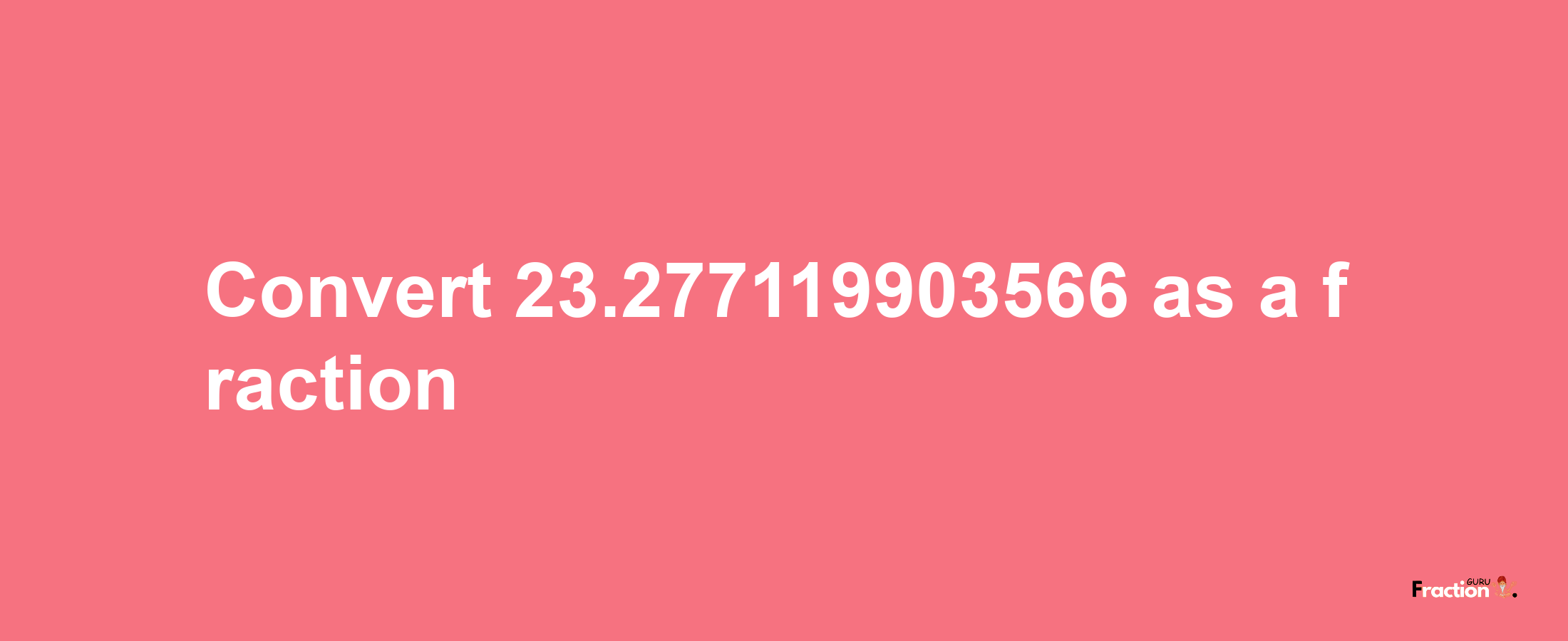 How to convert 23.277119903566 as a fraction