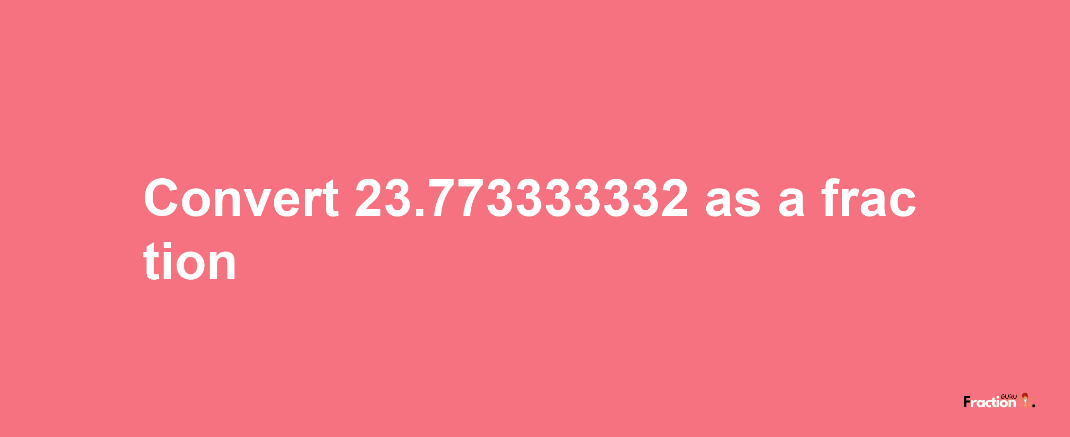 How to convert 23.773333332 as a fraction