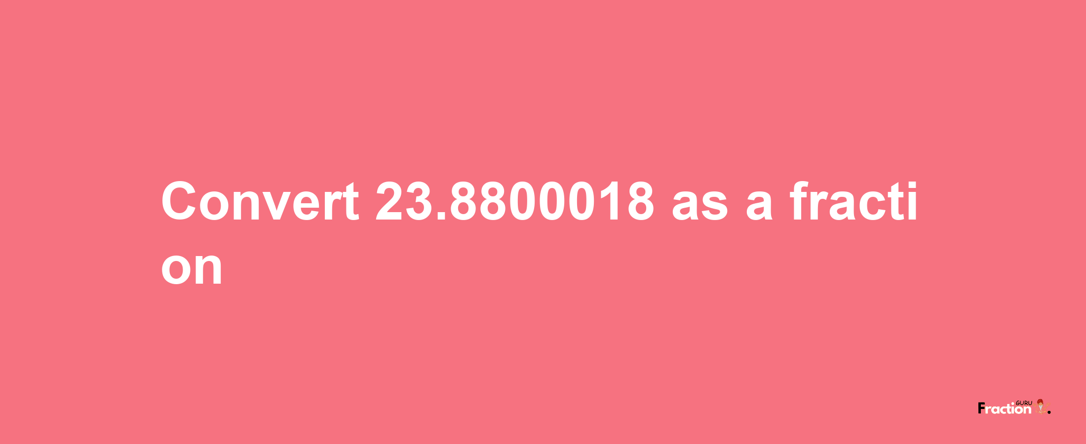 How to convert 23.8800018 as a fraction