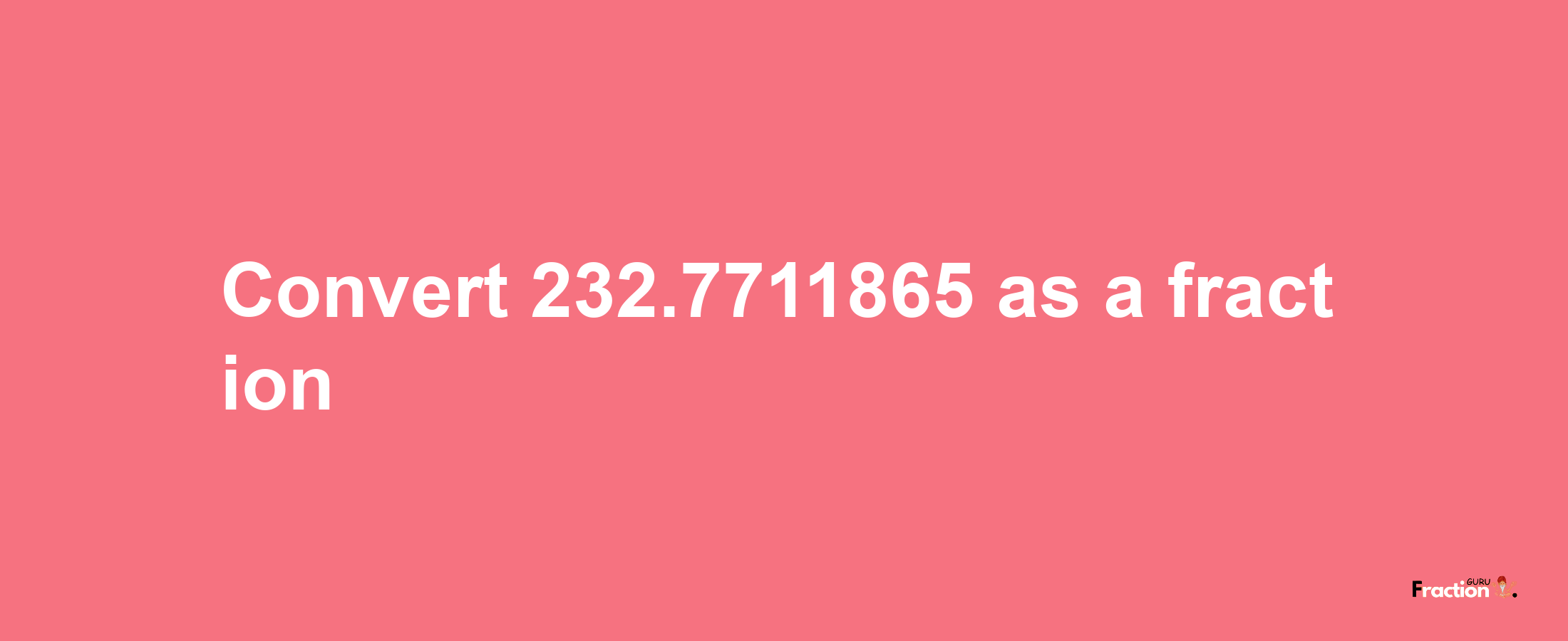 How to convert 232.7711865 as a fraction