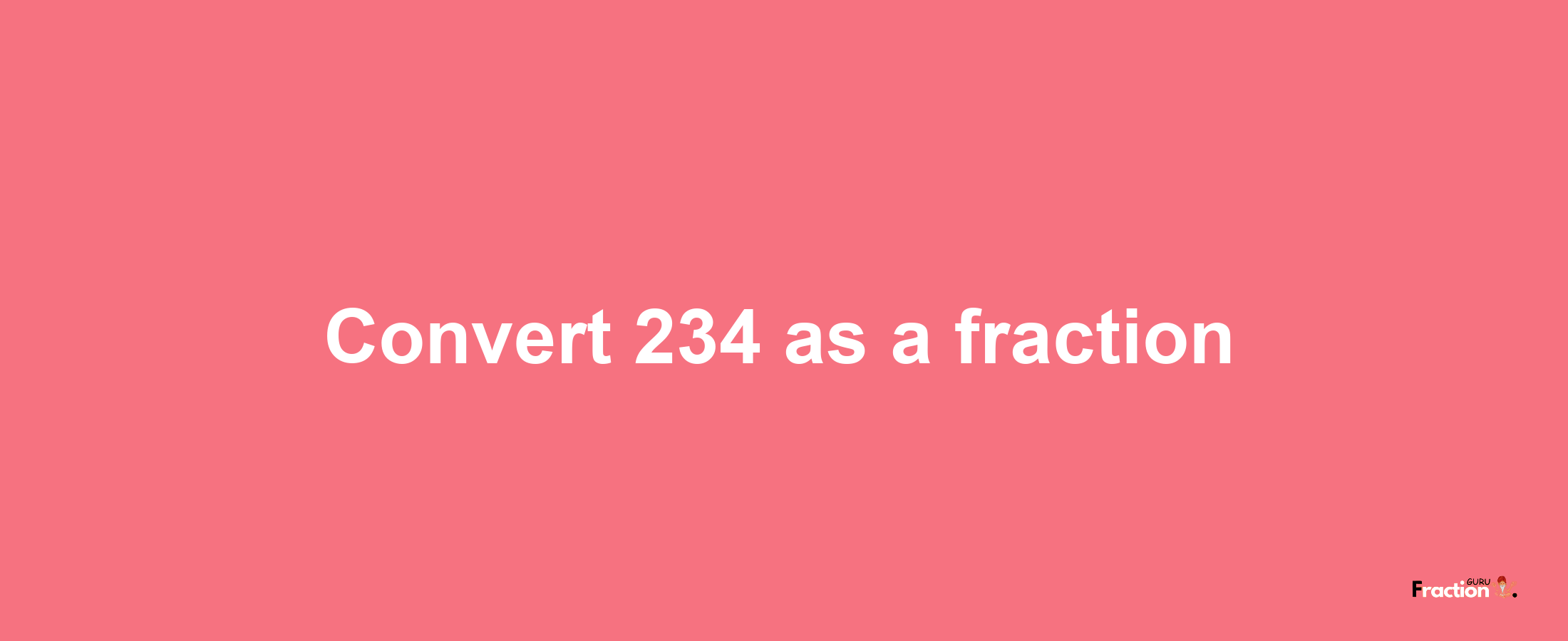 How to convert 234 as a fraction