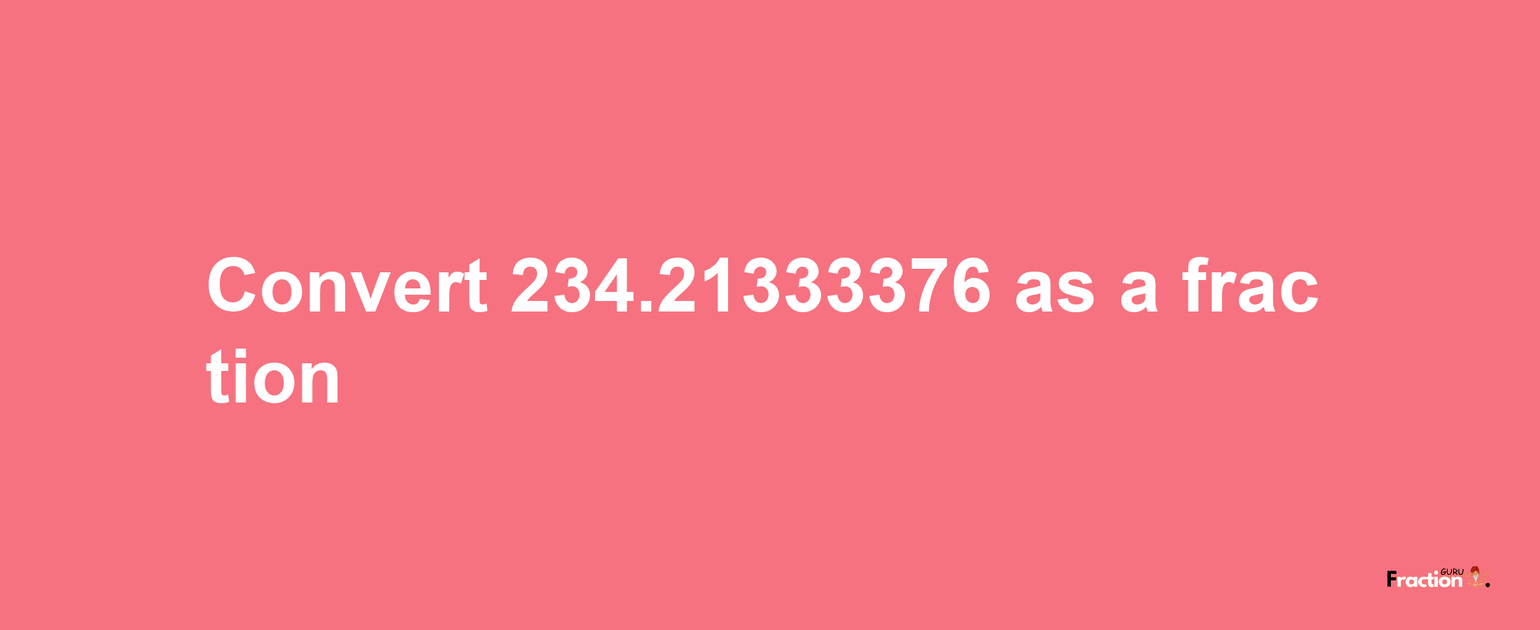 How to convert 234.21333376 as a fraction